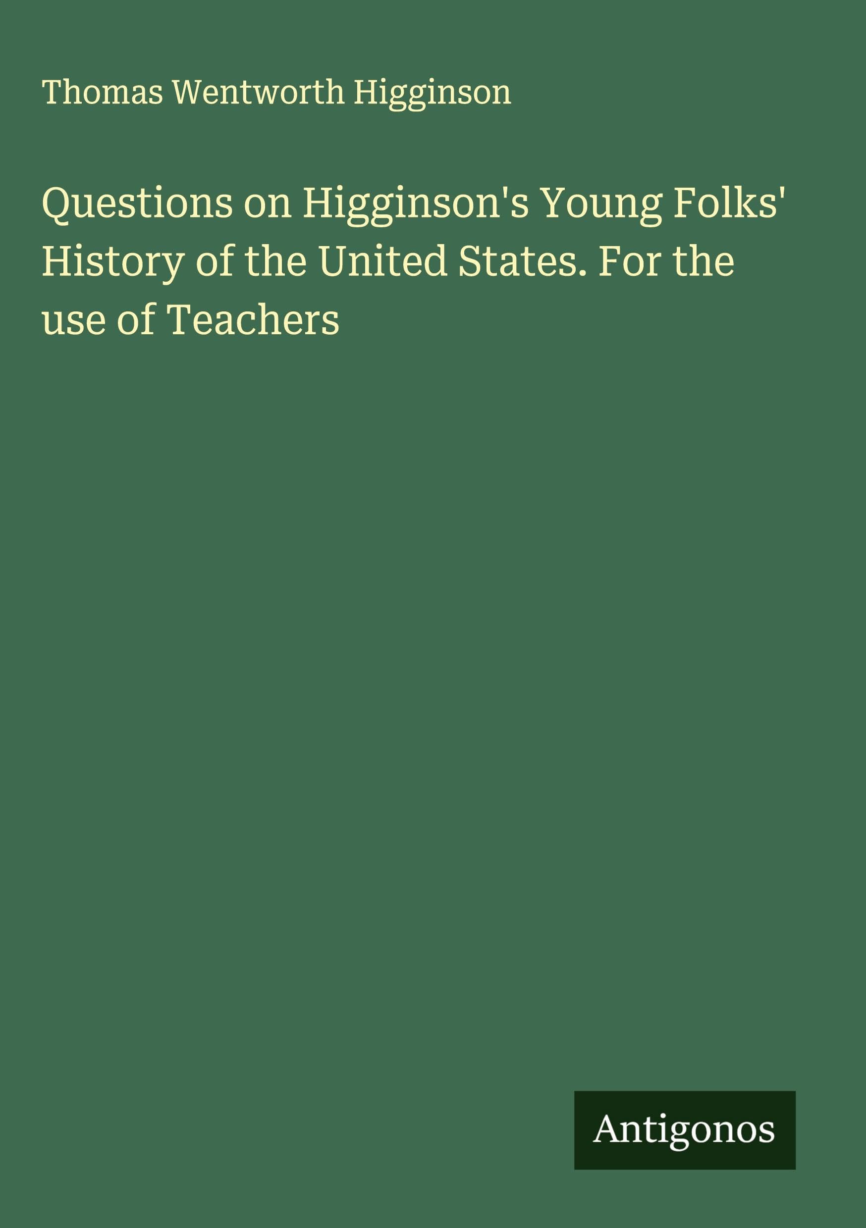 Questions on Higginson's Young Folks' History of the United States. For the use of Teachers Classics