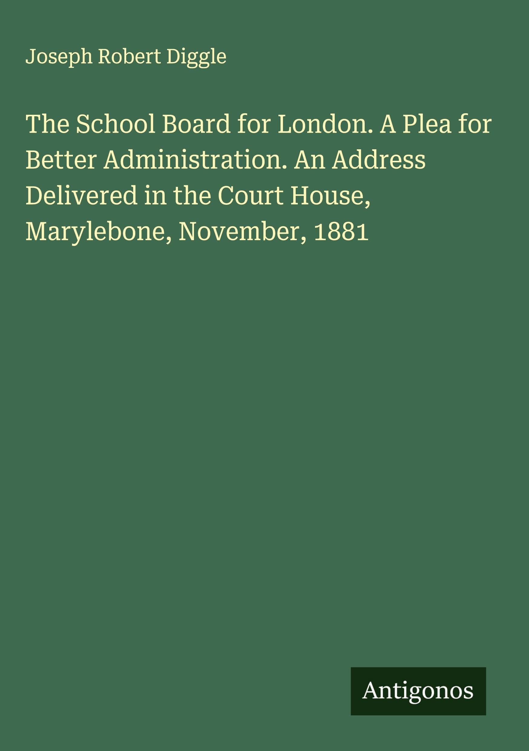 The School Board for London. A Plea for Better Administration. An Address Delivered in the Court House, Marylebone, November, 1881 Classics