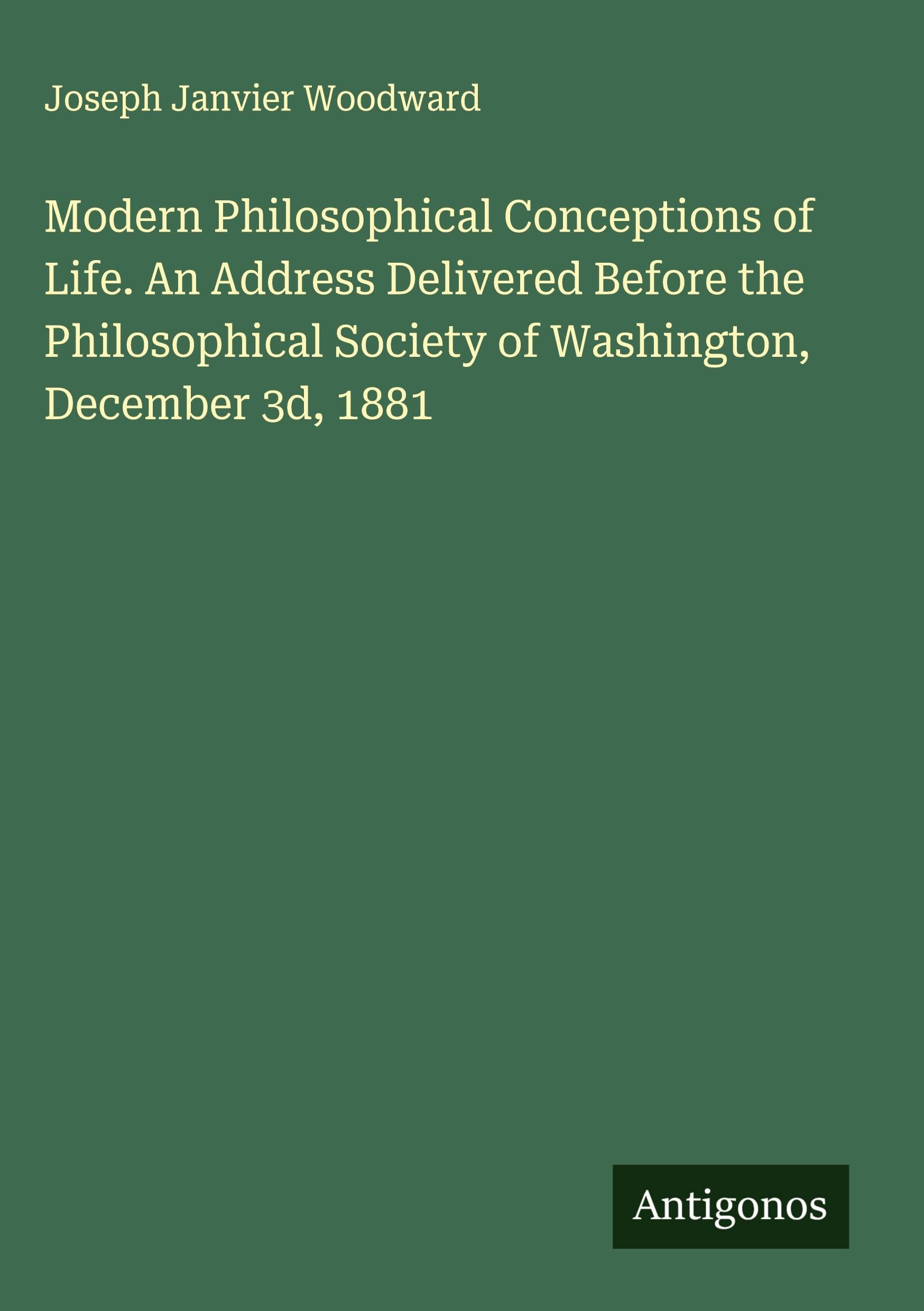 Modern Philosophical Conceptions of Life. An Address Delivered Before the Philosophical Society of Washington, December 3d, 1881 Classics