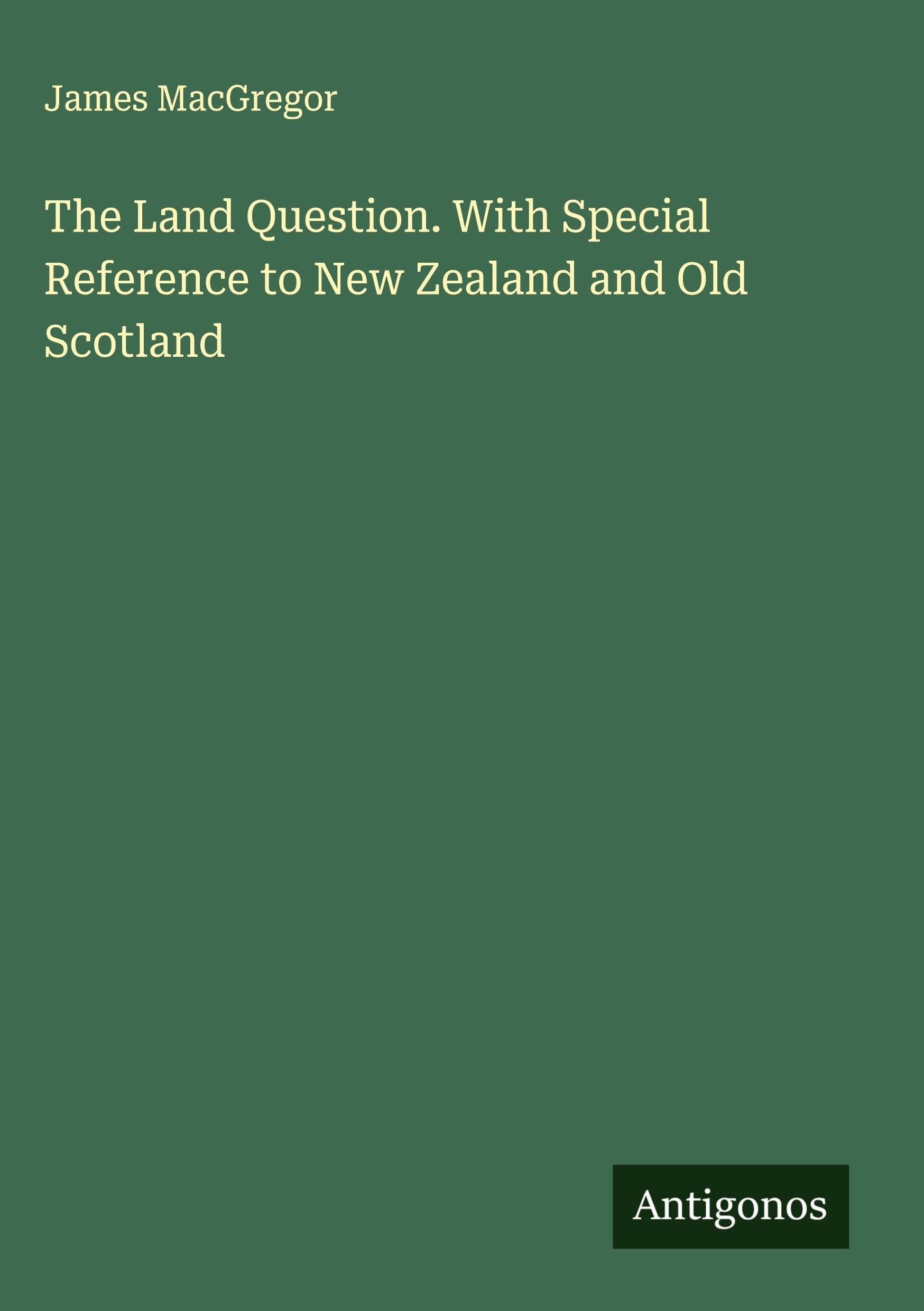 The Land Question. With Special Reference to New Zealand and Old Scotland Classics