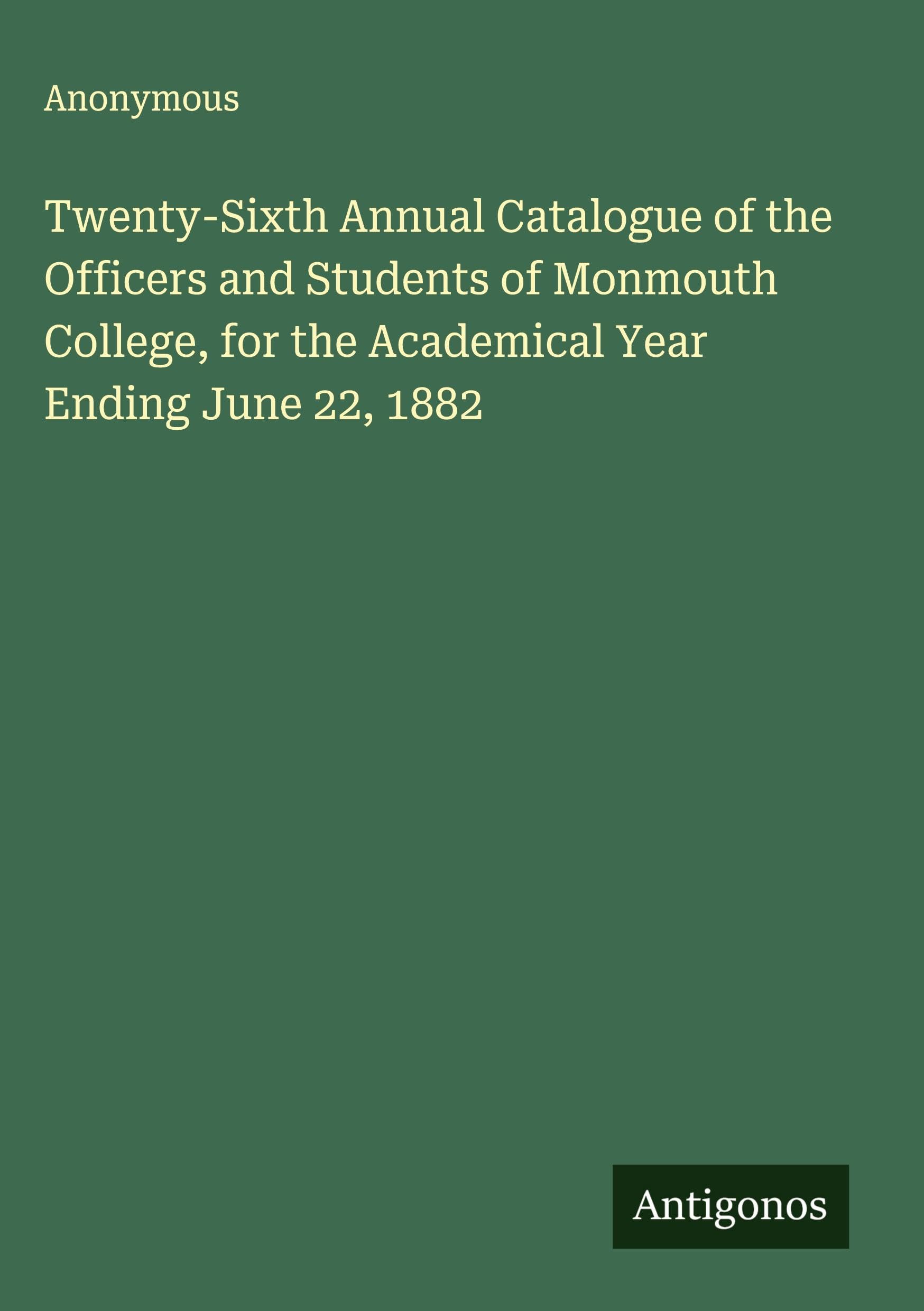 Twenty-Sixth Annual Catalogue of the Officers and Students of Monmouth College, for the Academical Year Ending June 22, 1882 Classics