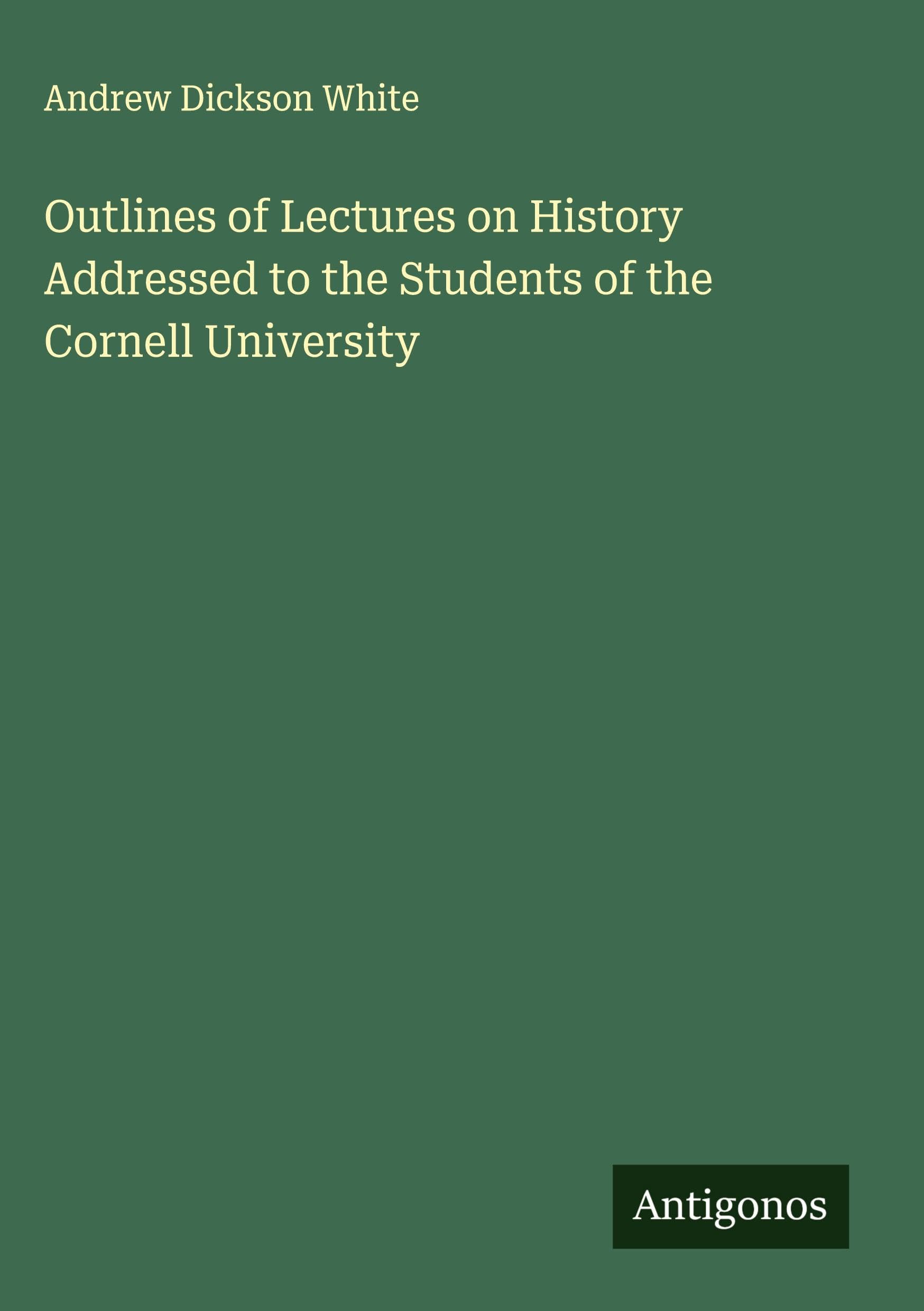 Outlines of Lectures on History Addressed to the Students of the Cornell University Classics
