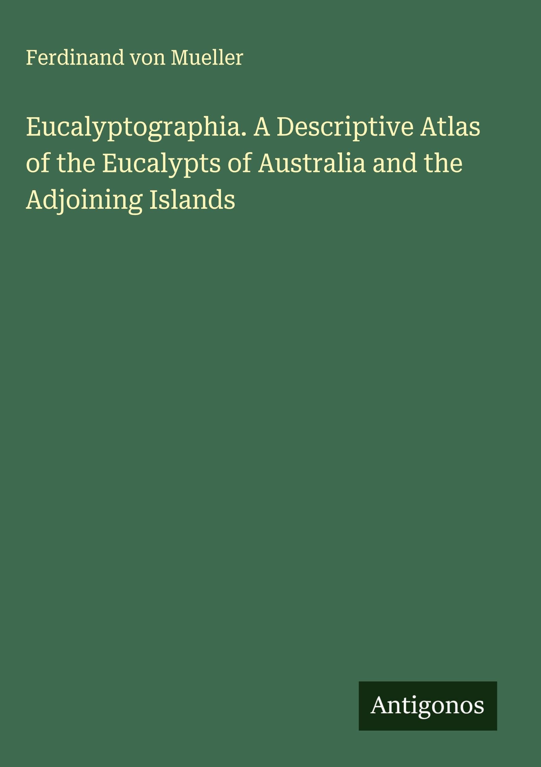 Eucalyptographia. A Descriptive Atlas of the Eucalypts of Australia and the Adjoining Islands Classics