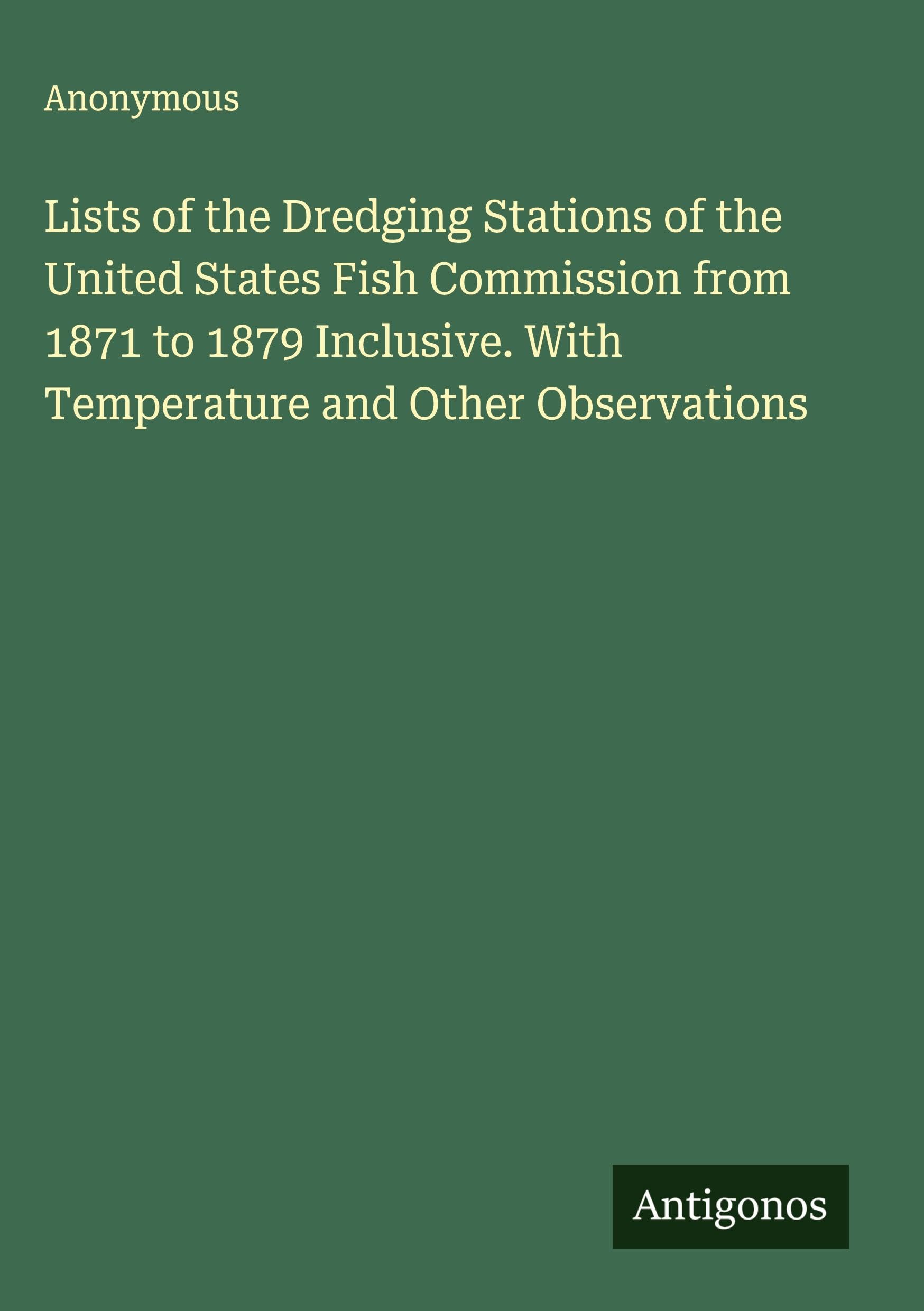 Lists of the Dredging Stations of the United States Fish Commission from 1871 to 1879 Inclusive. With Temperature and Other Observations Classics