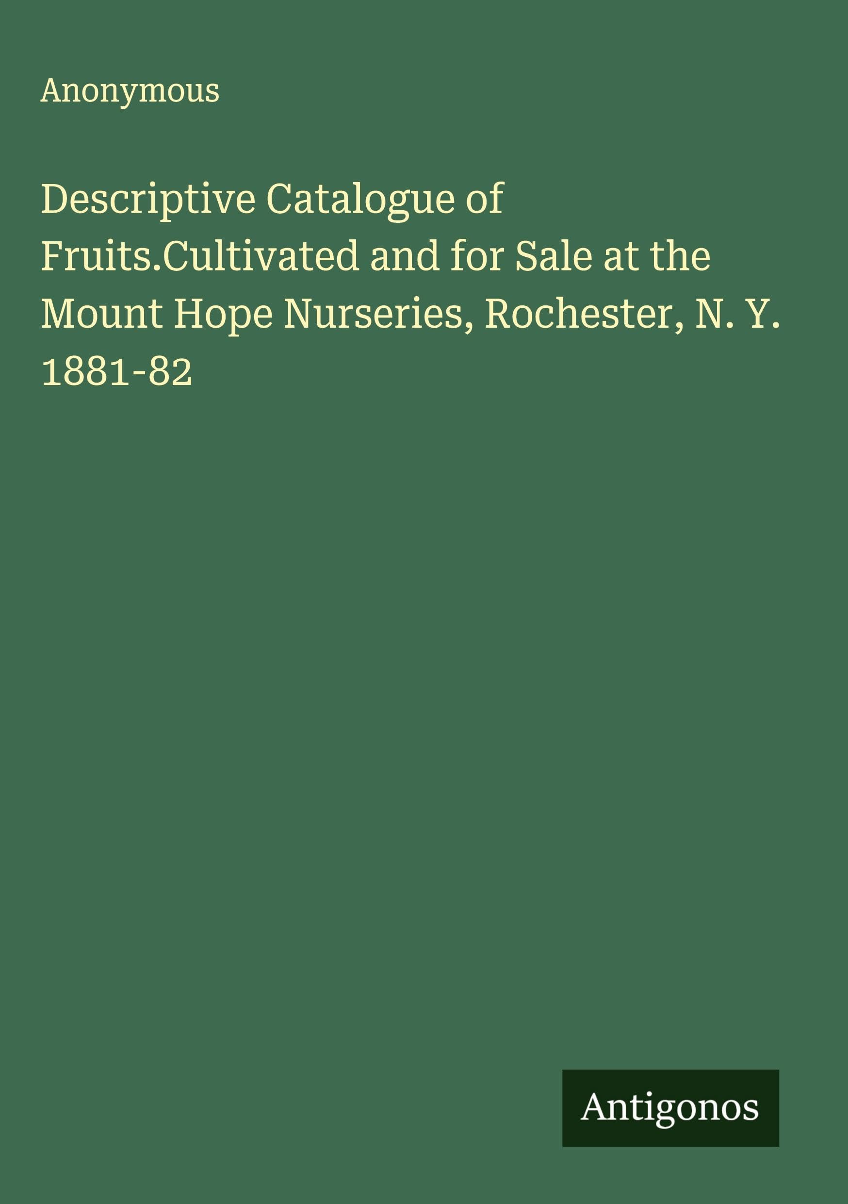 Descriptive Catalogue of Fruits.Cultivated and for Sale at the Mount Hope Nurseries, Rochester, N. Y. 1881-82 Classics