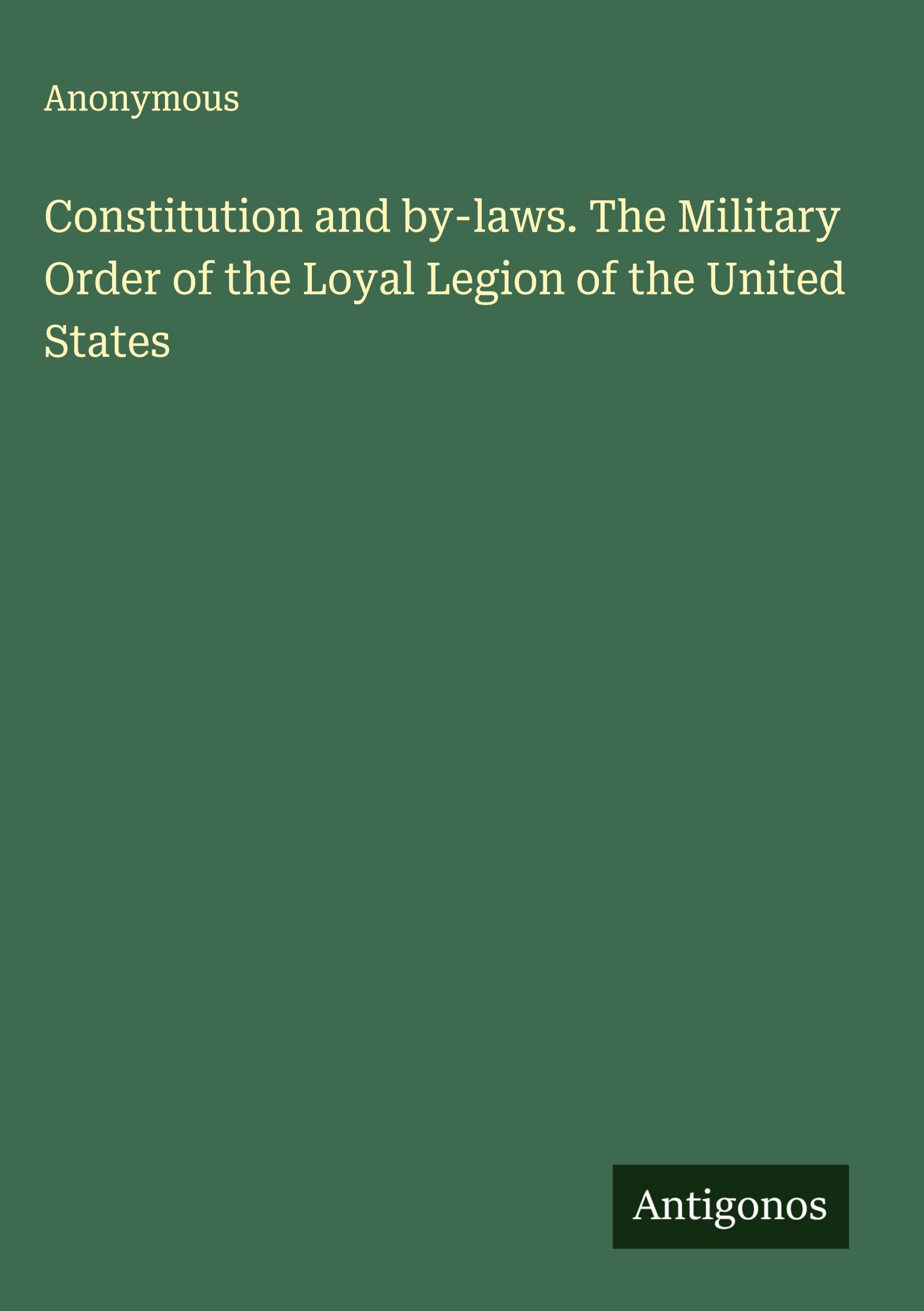 Constitution and by-laws. The Military Order of the Loyal Legion of the United States Classics