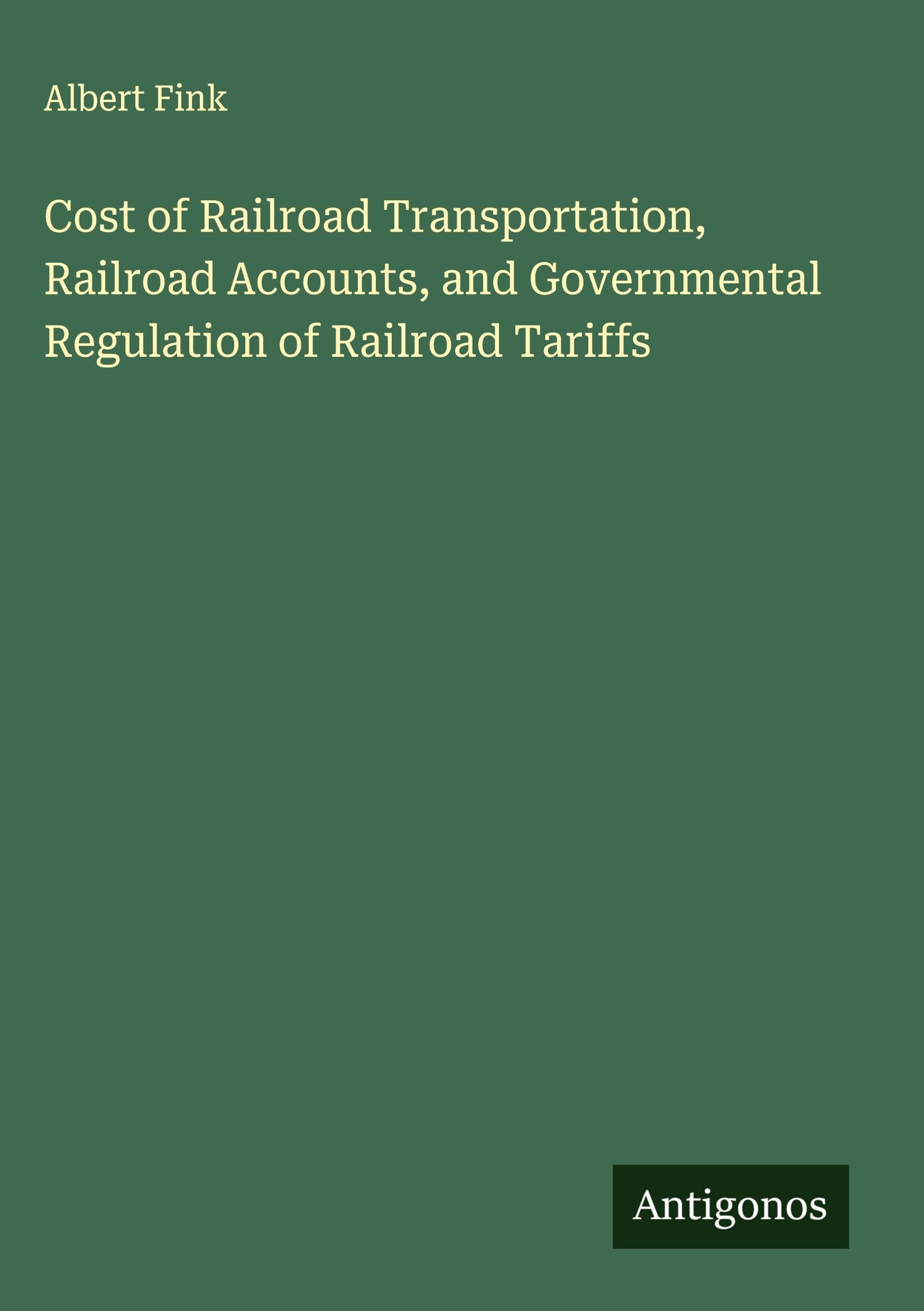 Cost of Railroad Transportation, Railroad Accounts, and Governmental Regulation of Railroad Tariffs Classics