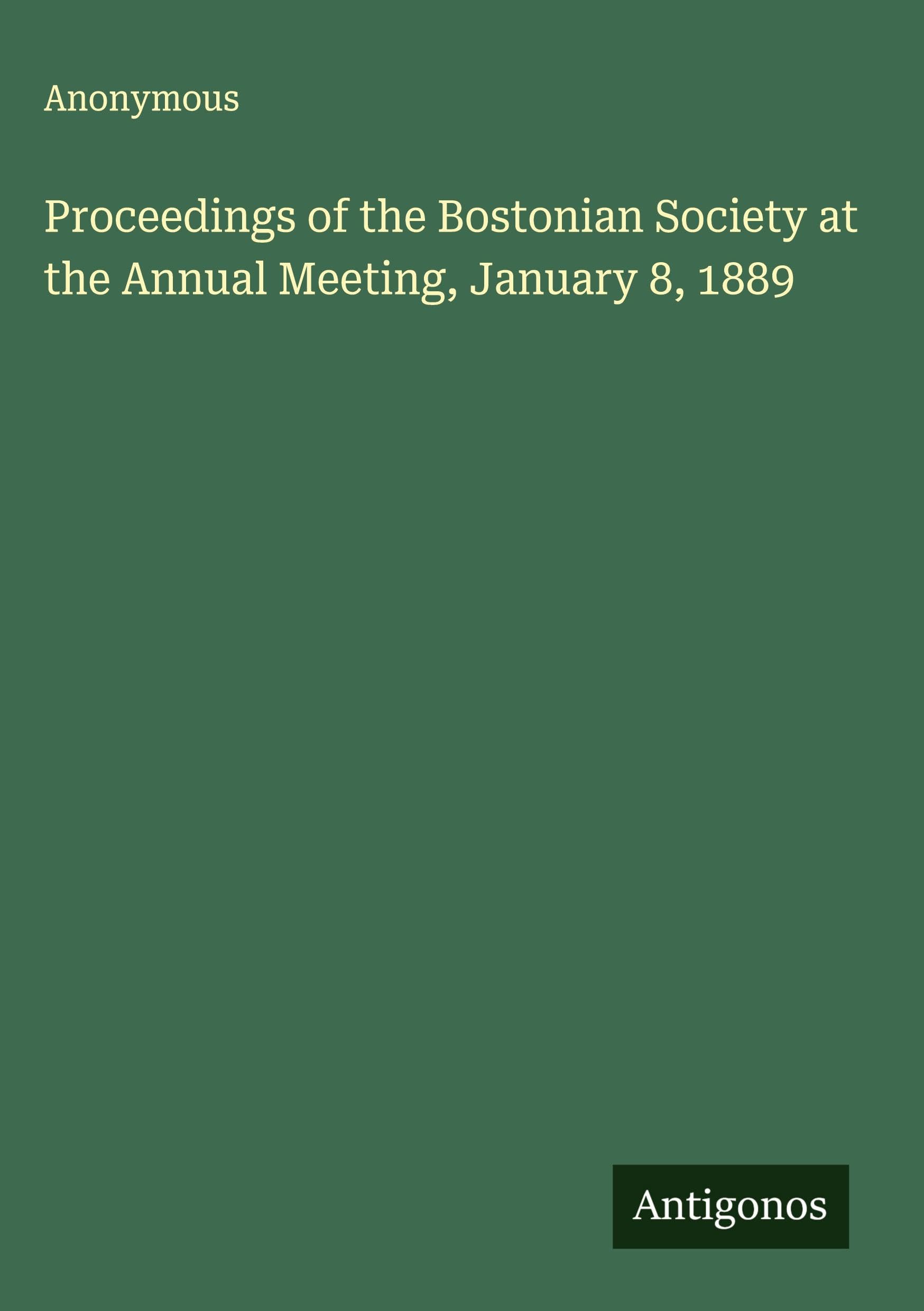 Proceedings of the Bostonian Society at the Annual Meeting, January 8, 1889 Classics