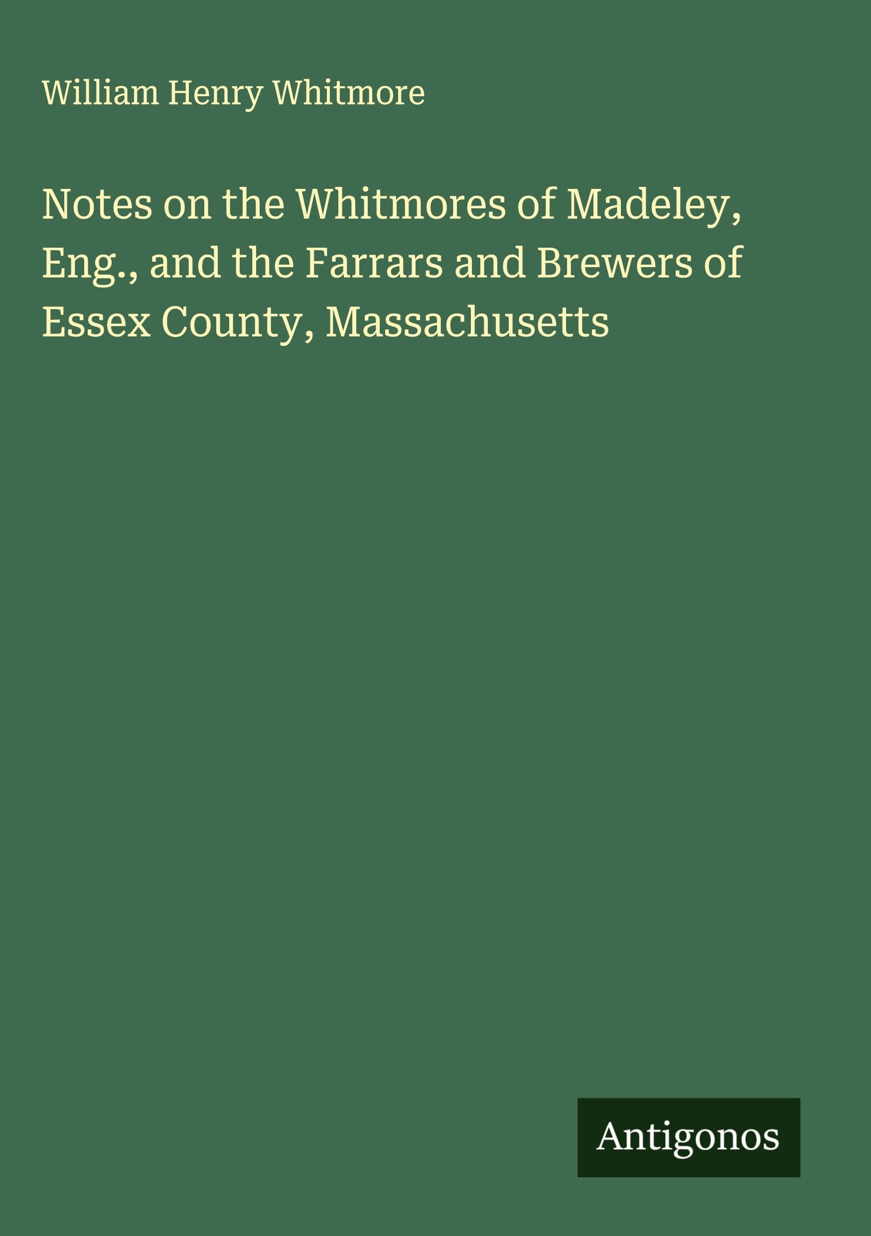 Notes on the Whitmores of Madeley, Eng., and the Farrars and Brewers of Essex County, Massachusetts Classics