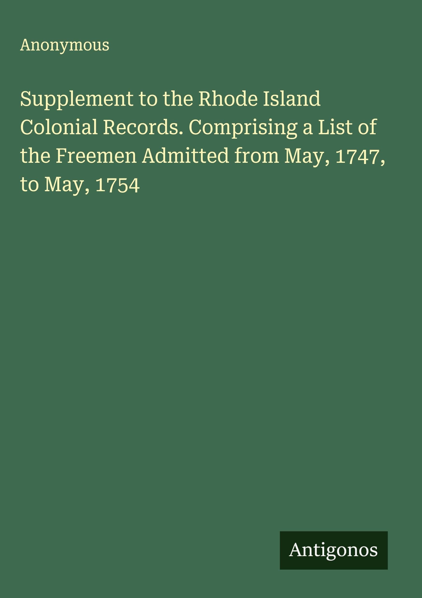 Supplement to the Rhode Island Colonial Records. Comprising a List of the Freemen Admitted from May, 1747, to May, 1754 Classics