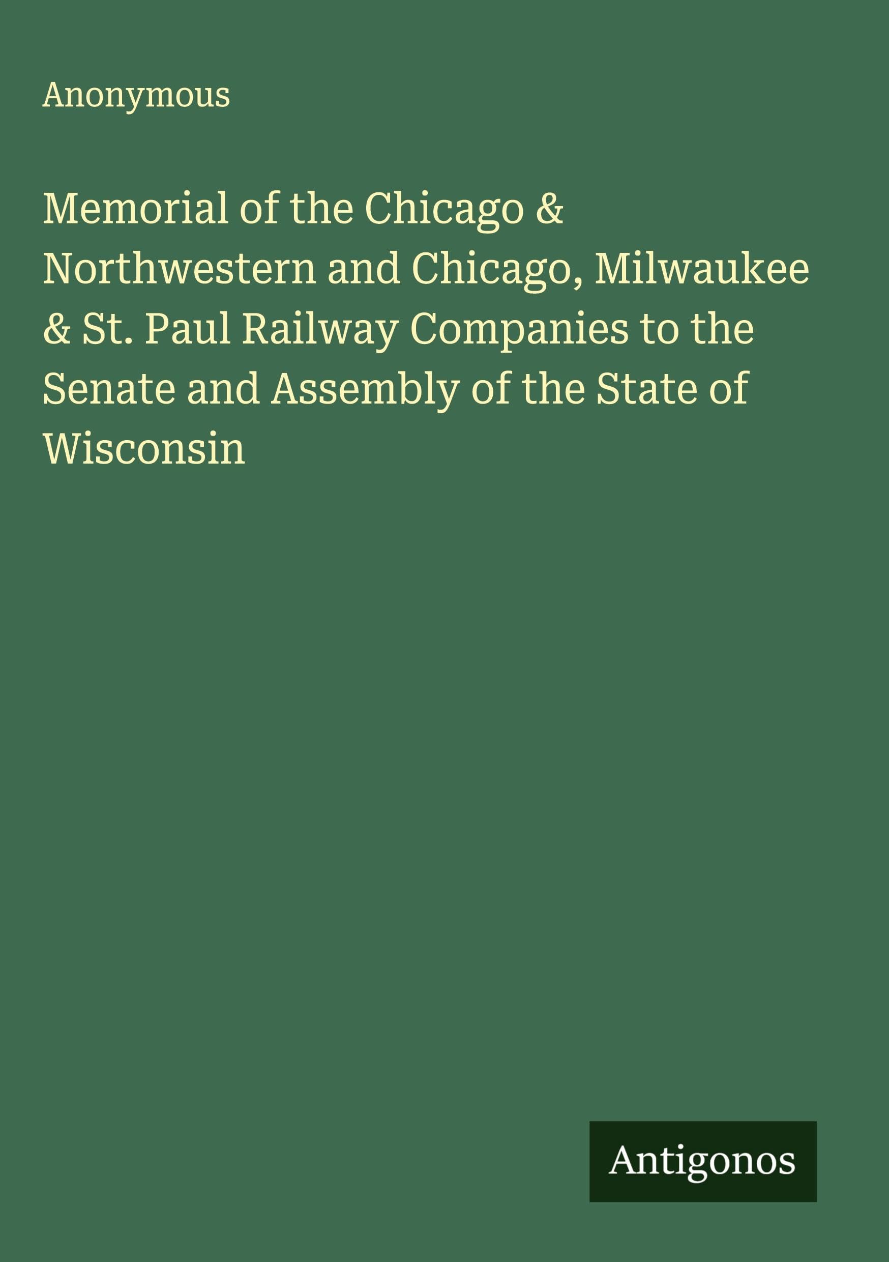 Memorial of the Chicago & Northwestern and Chicago, Milwaukee & St. Paul Railway Companies to the Senate and Assembly of the State of Wisconsin Classics