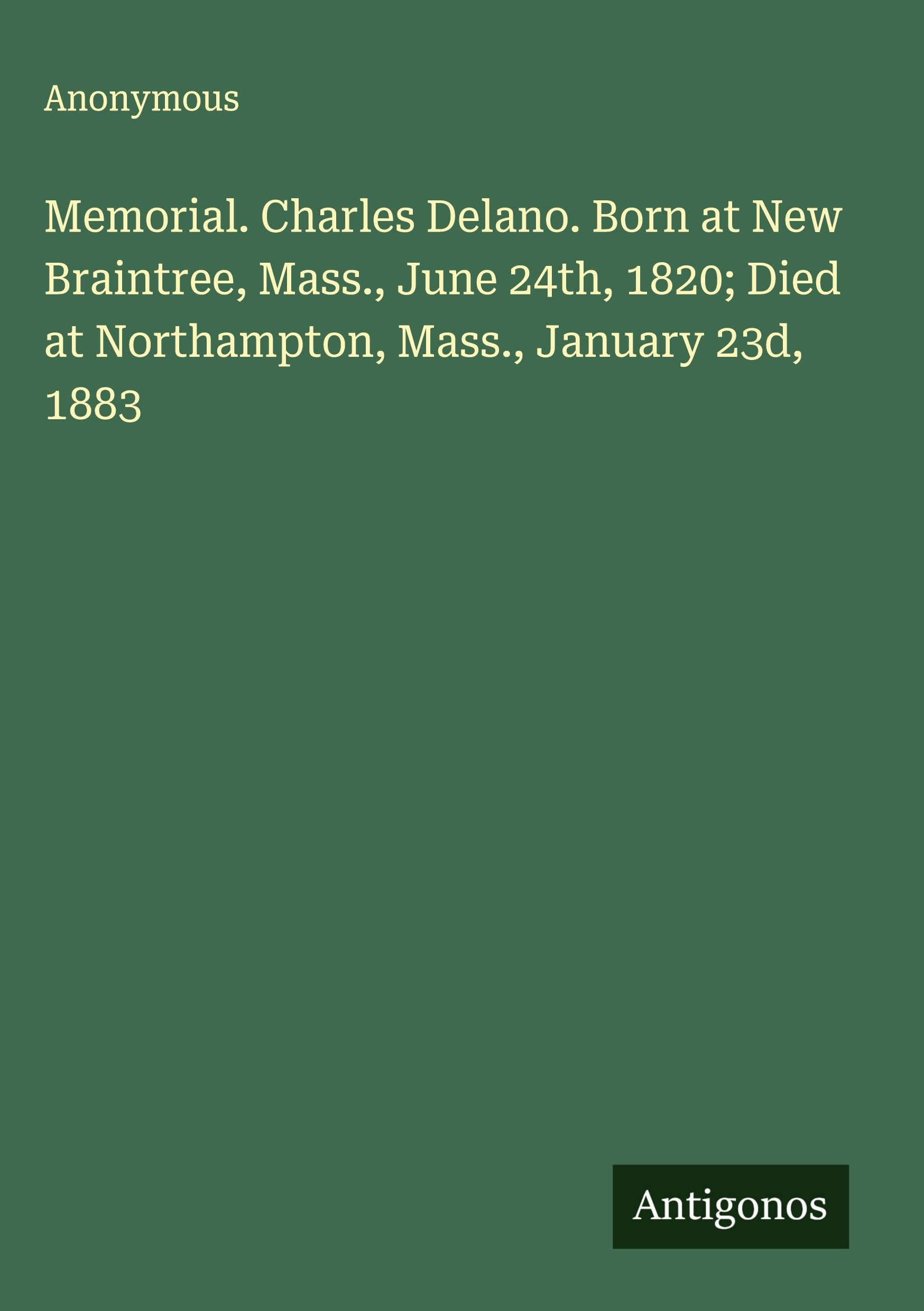 Memorial. Charles Delano. Born at New Braintree, Mass., June 24th, 1820; Died at Northampton, Mass., January 23d, 1883 Classics