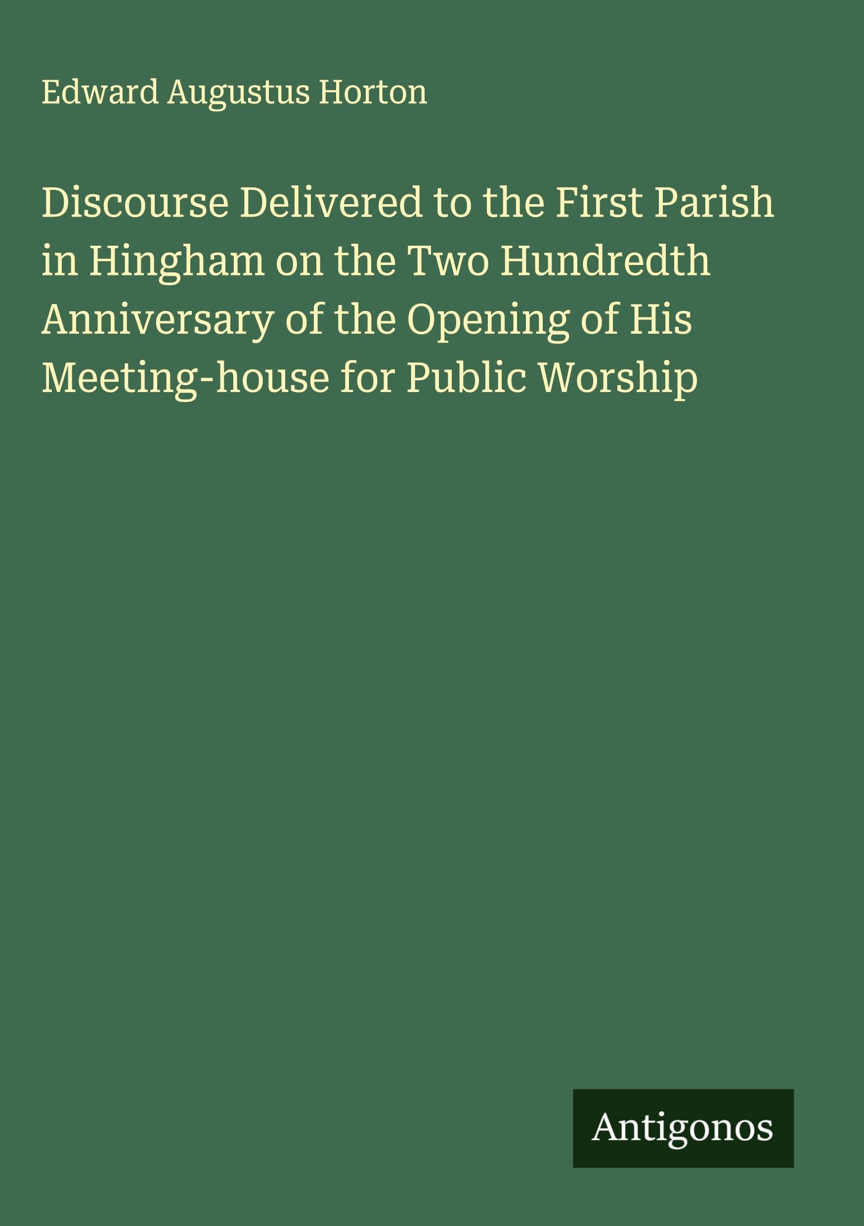 Discourse Delivered to the First Parish in Hingham on the Two Hundredth Anniversary of the Opening of His Meeting-house for Public Worship Classics