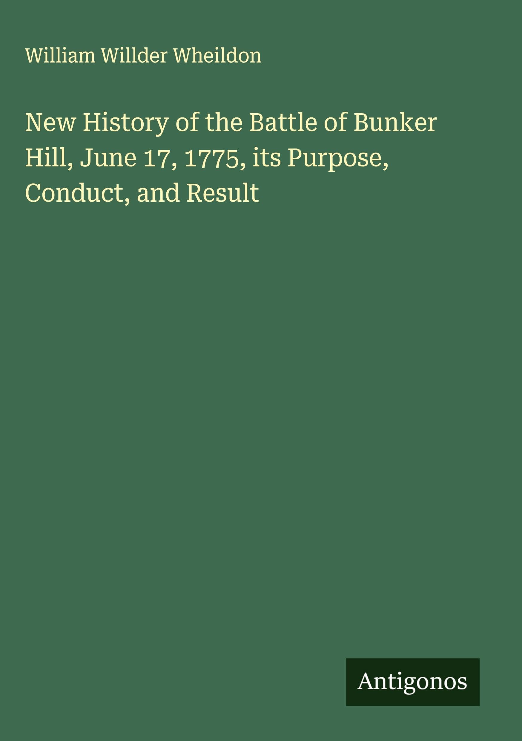 New History of the Battle of Bunker Hill, June 17, 1775, its Purpose, Conduct, and Result Classics