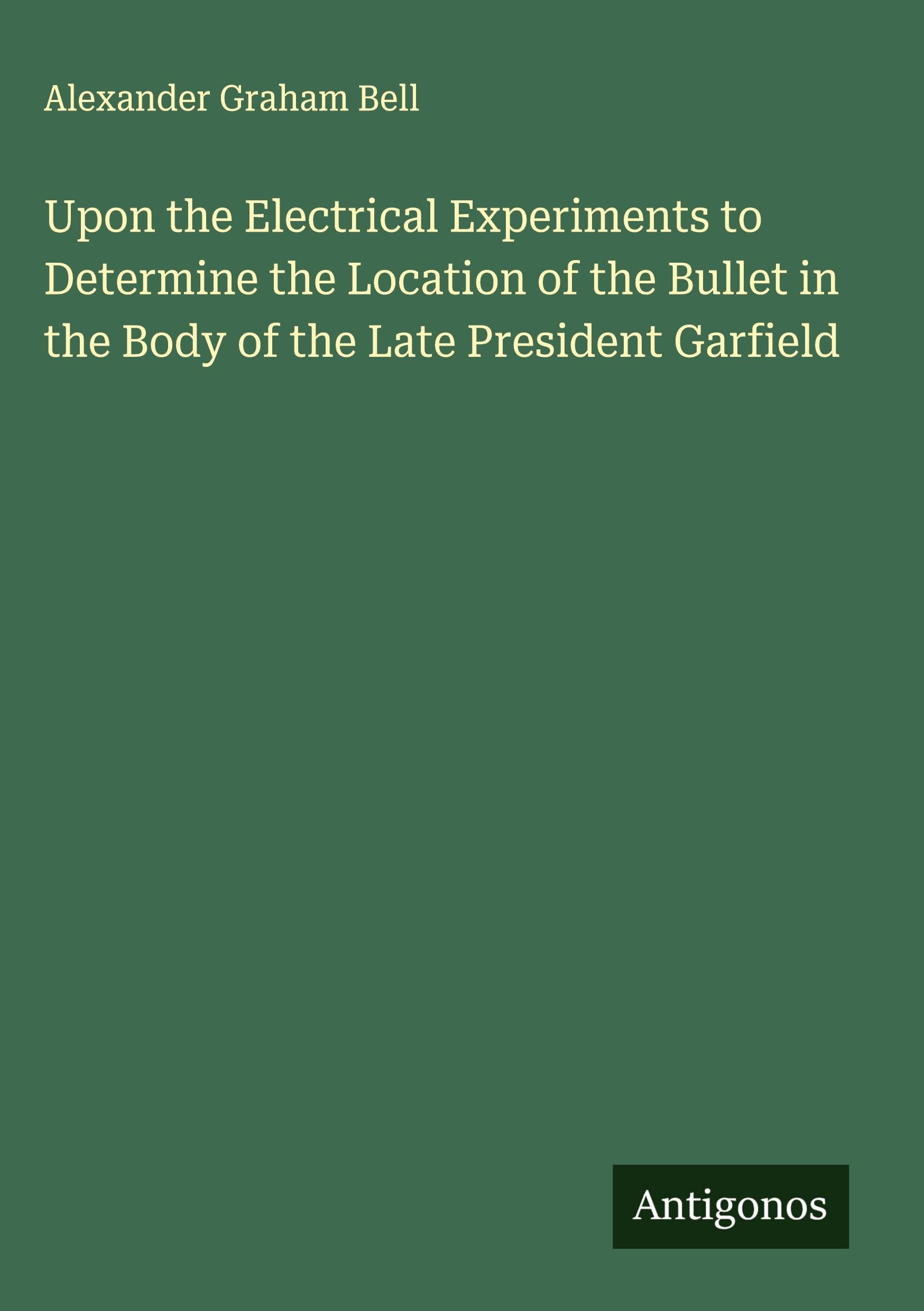 Upon the Electrical Experiments to Determine the Location of the Bullet in the Body of the Late President Garfield Classics