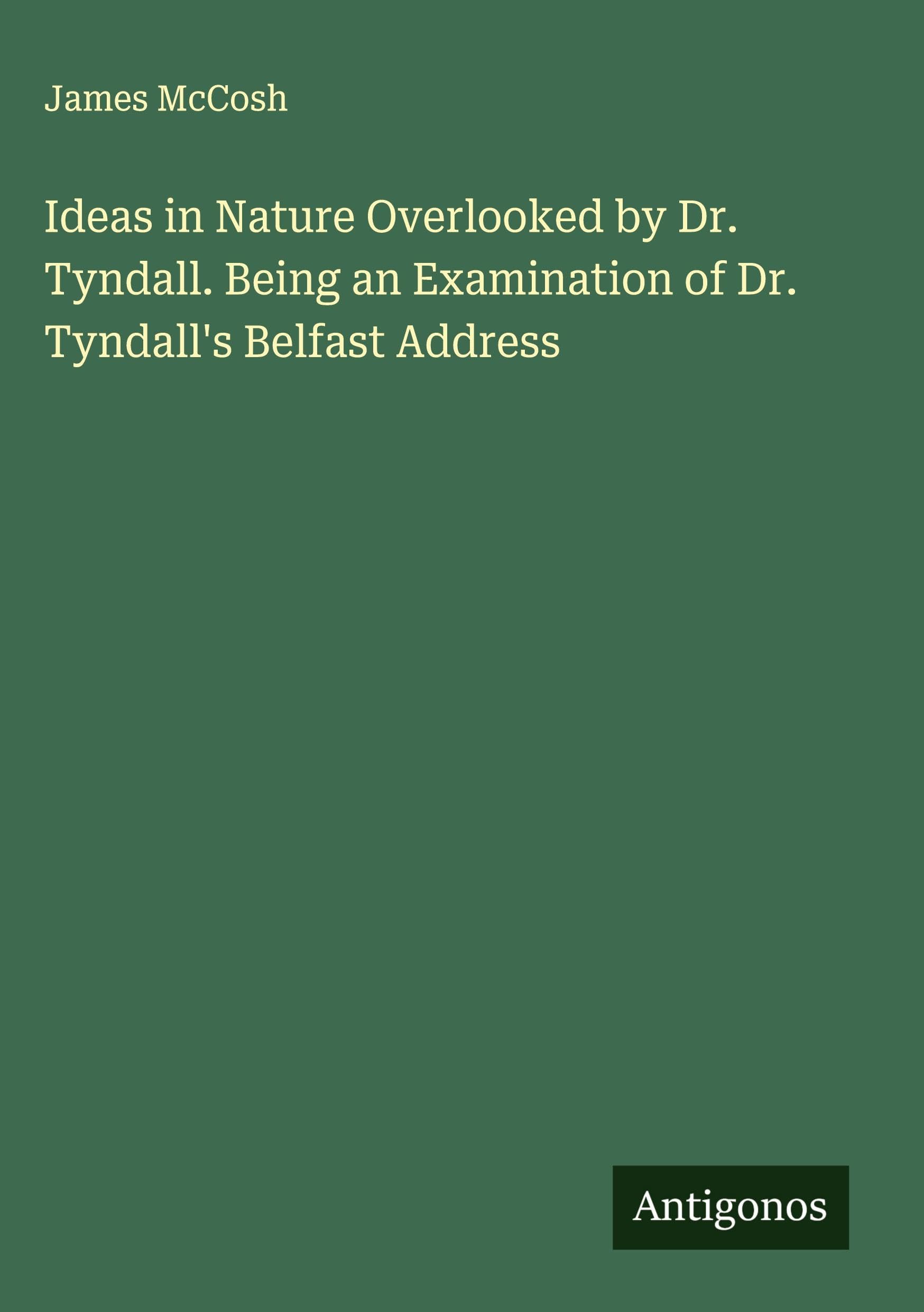 Ideas in Nature Overlooked by Dr. Tyndall. Being an Examination of Dr. Tyndall's Belfast Address Classics