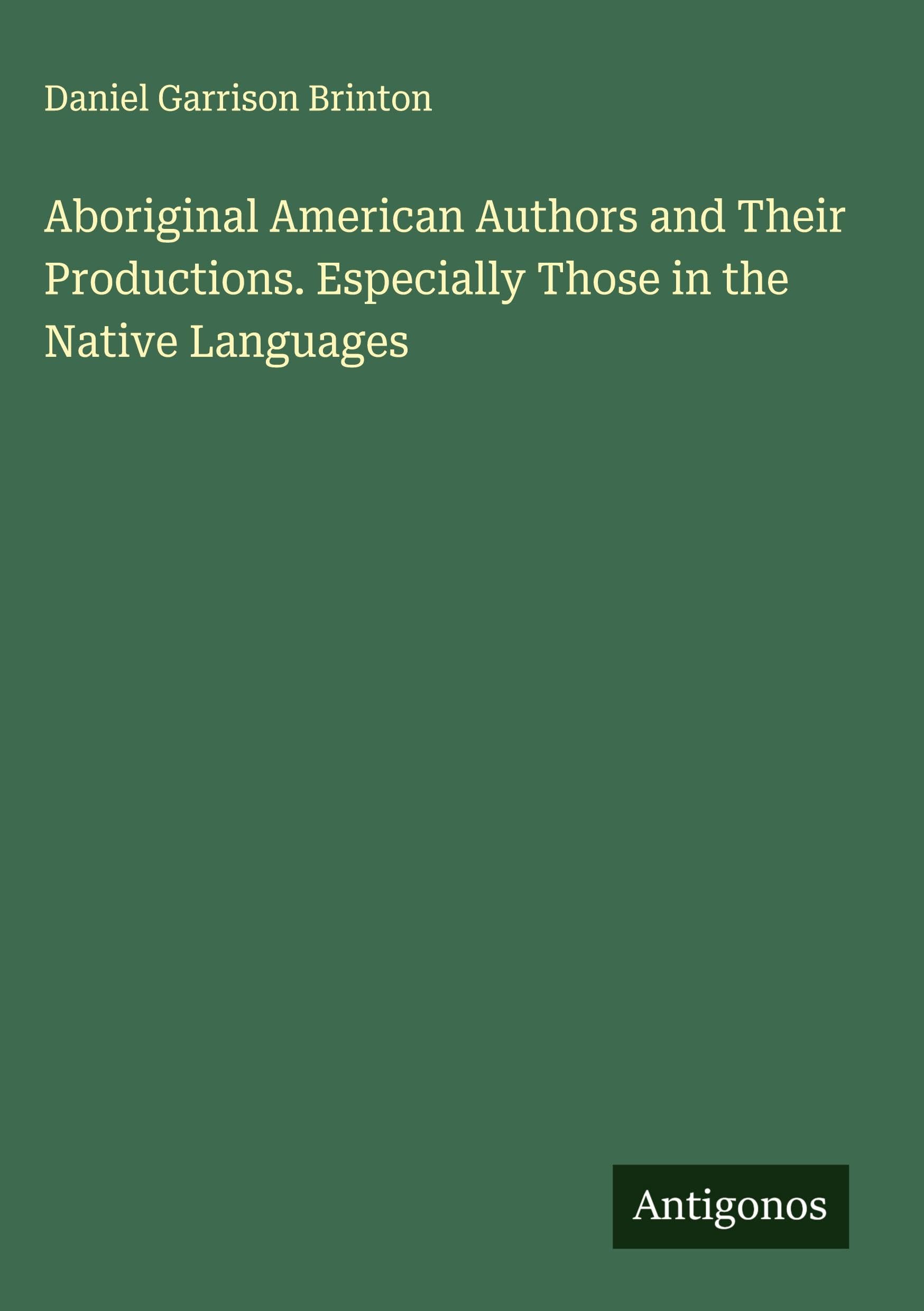 Aboriginal American Authors and Their Productions. Especially Those in the Native Languages Classics