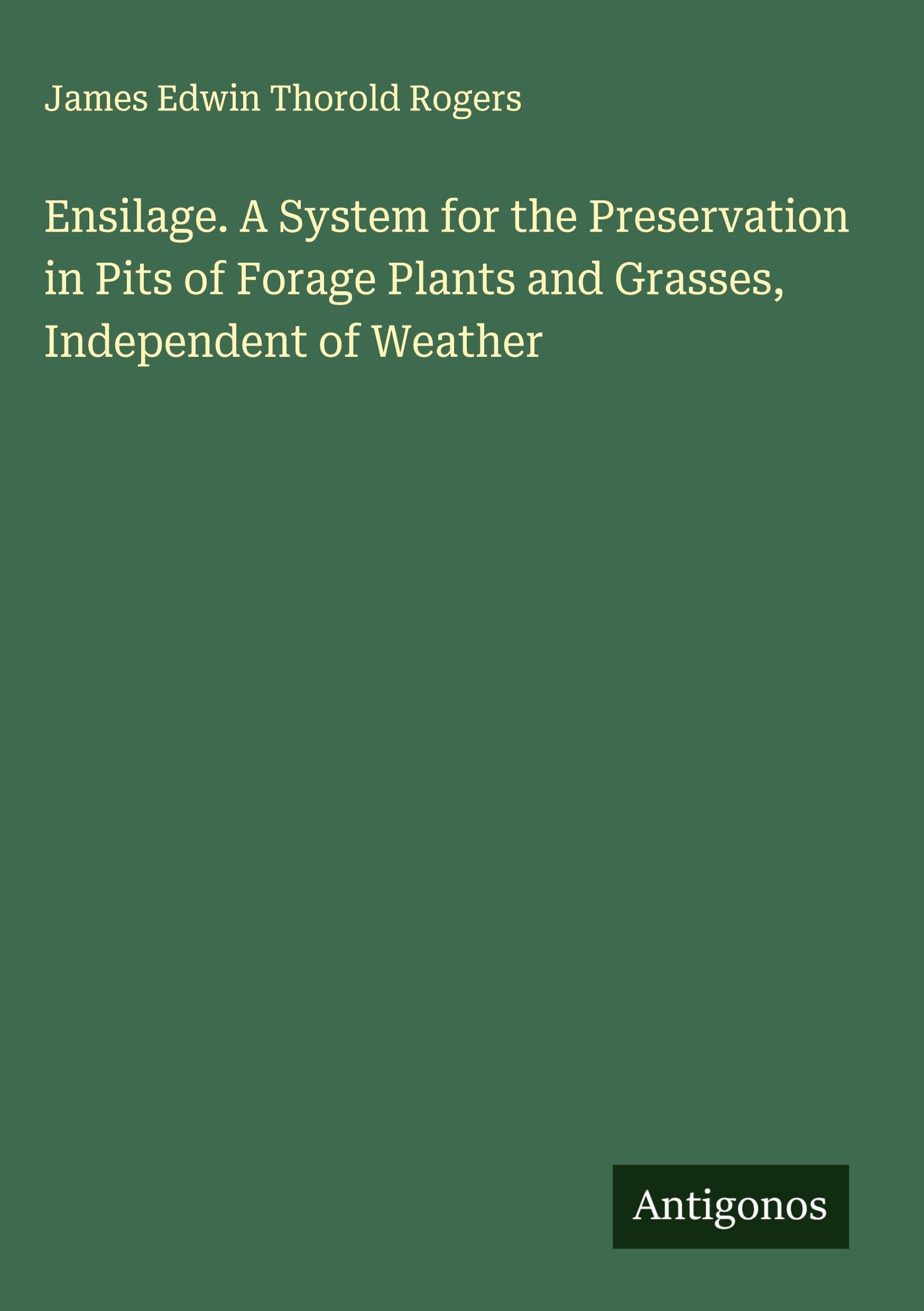 Ensilage. A System for the Preservation in Pits of Forage Plants and Grasses, Independent of Weather Classics