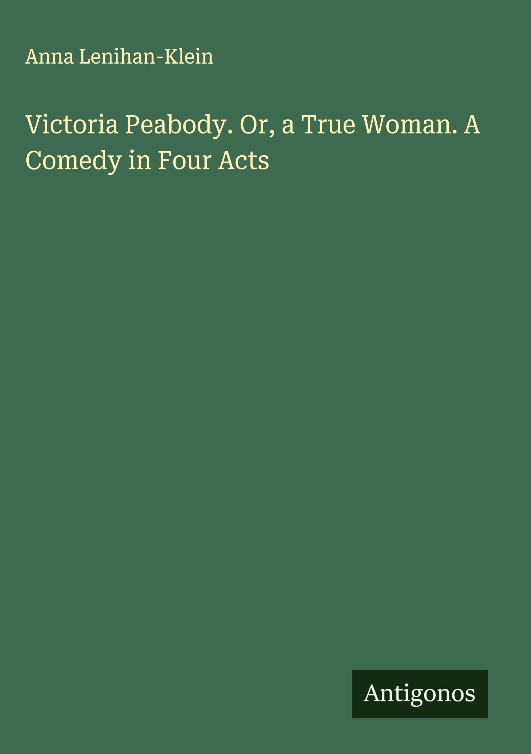 Victoria Peabody. Or, a True Woman. A Comedy in Four Acts Classics