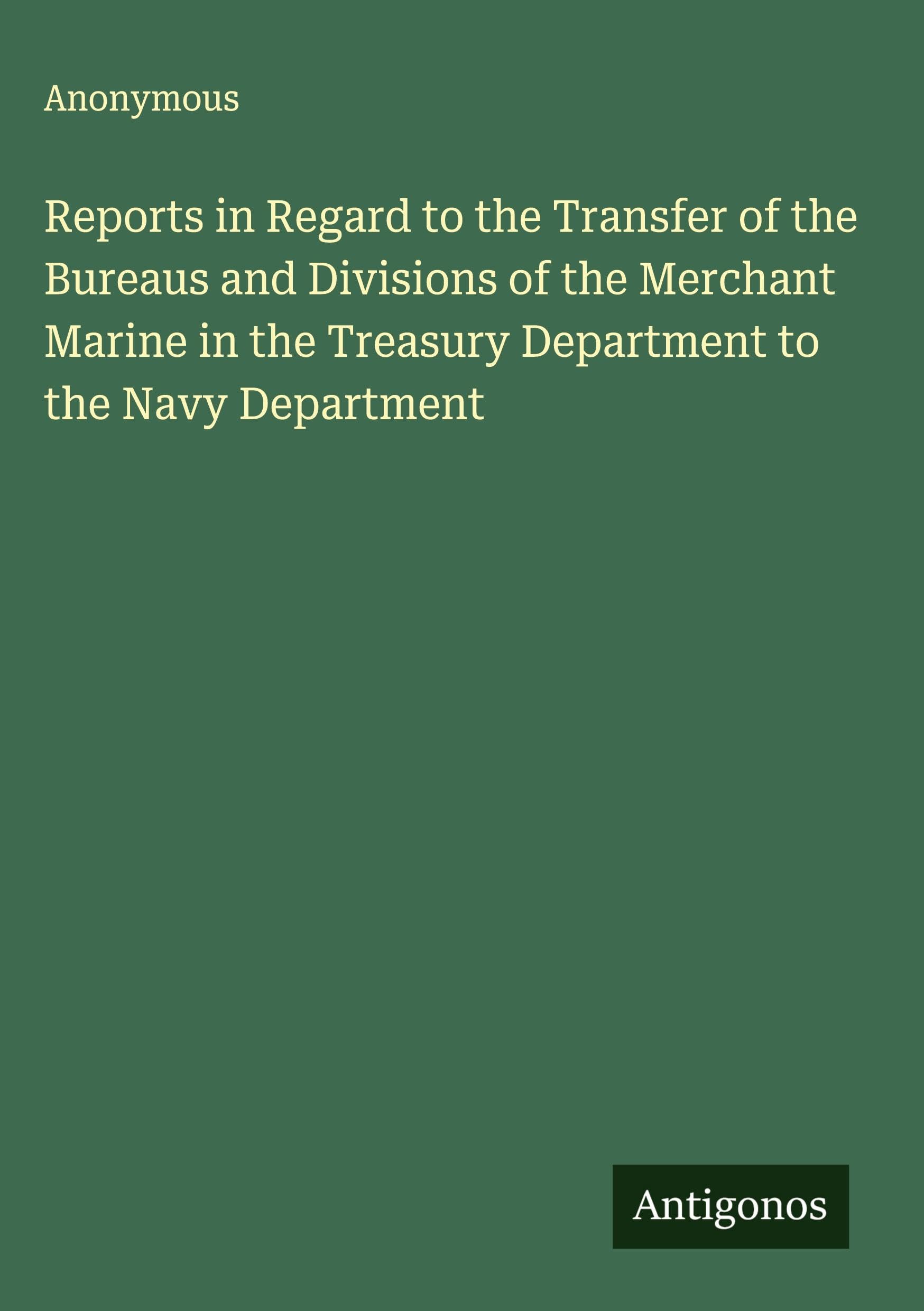 Reports in Regard to the Transfer of the Bureaus and Divisions of the Merchant Marine in the Treasury Department to the Navy Department Classics