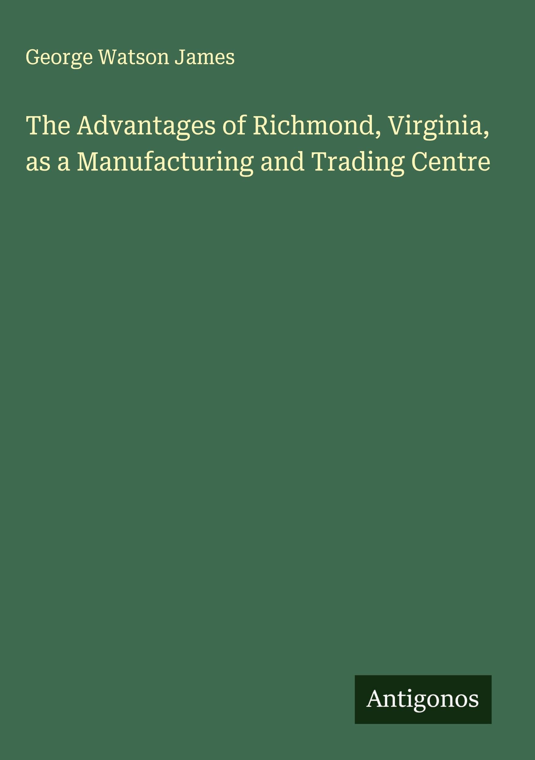 The Advantages of Richmond, Virginia, as a Manufacturing and Trading Centre Classics