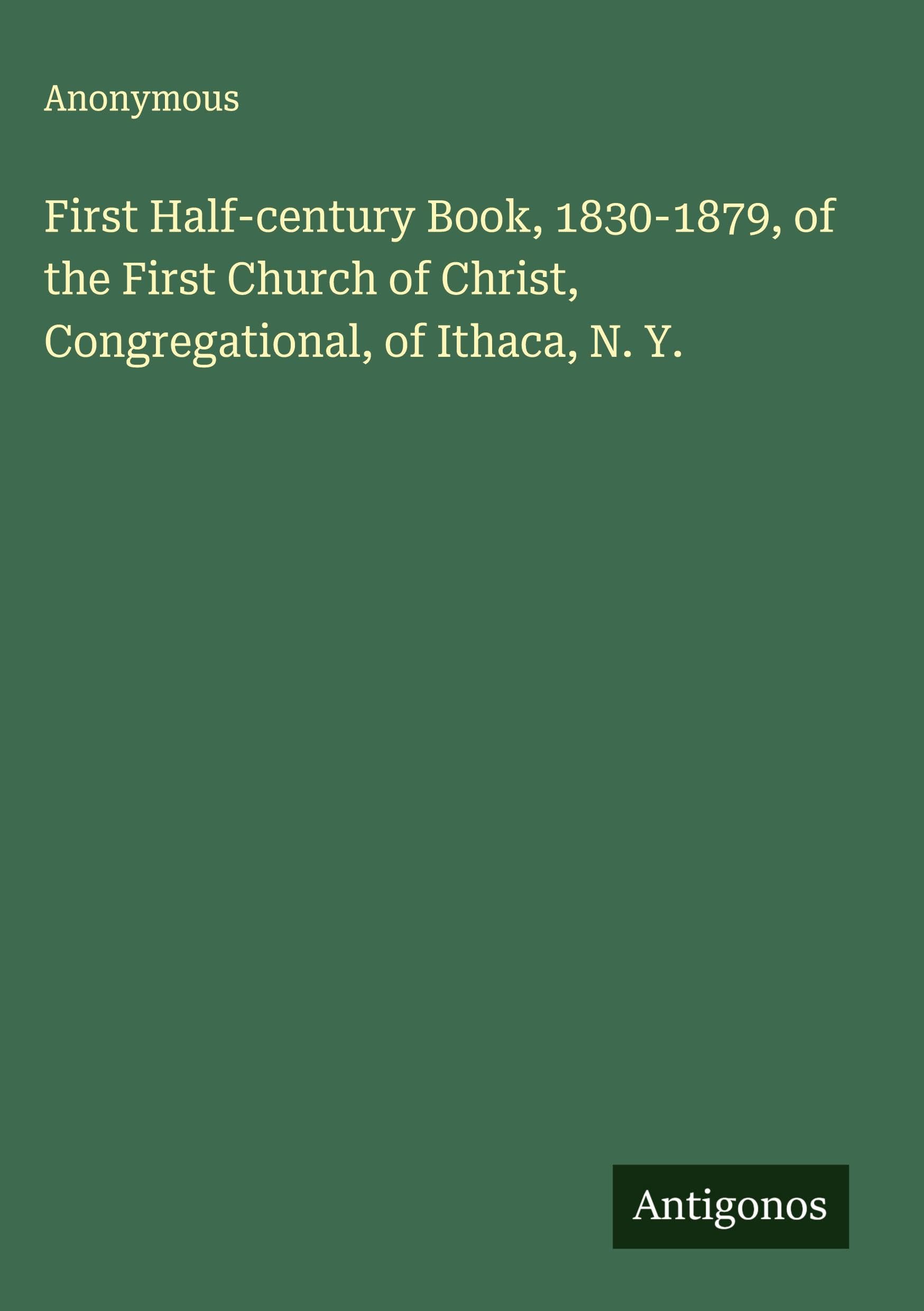 First Half-century Book, 1830-1879, of the First Church of Christ, Congregational, of Ithaca, N. Y. Classics
