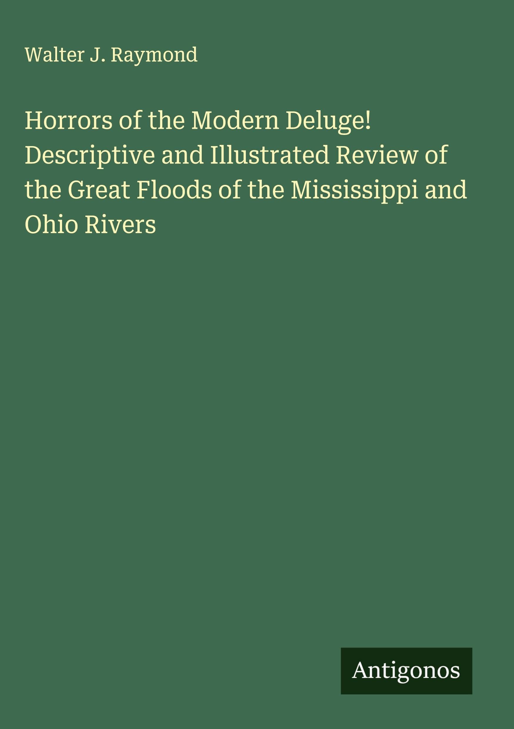Horrors of the Modern Deluge! Descriptive and Illustrated Review of the Great Floods of the Mississippi and Ohio Rivers Classics