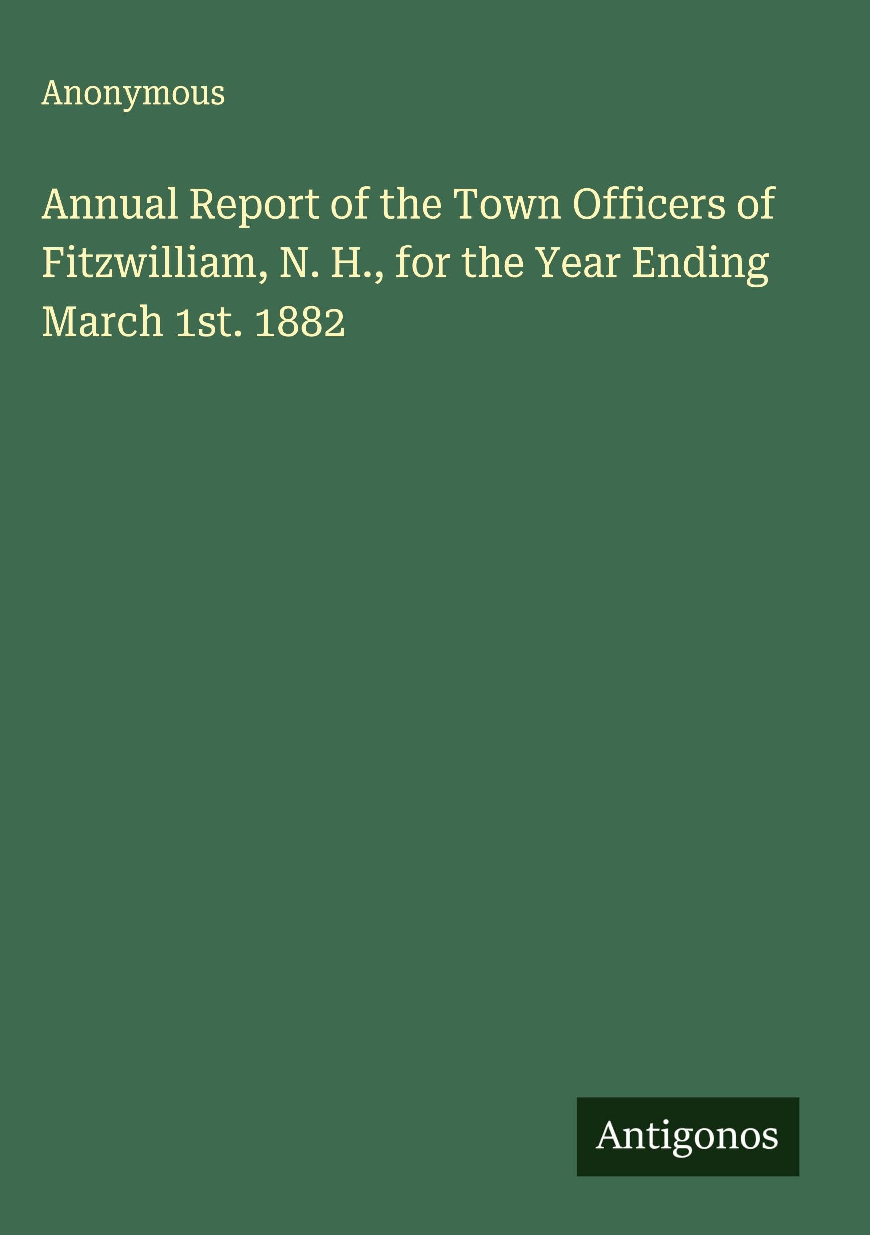 Annual Report of the Town Officers of Fitzwilliam, N. H., for the Year Ending March 1st. 1882 Classics