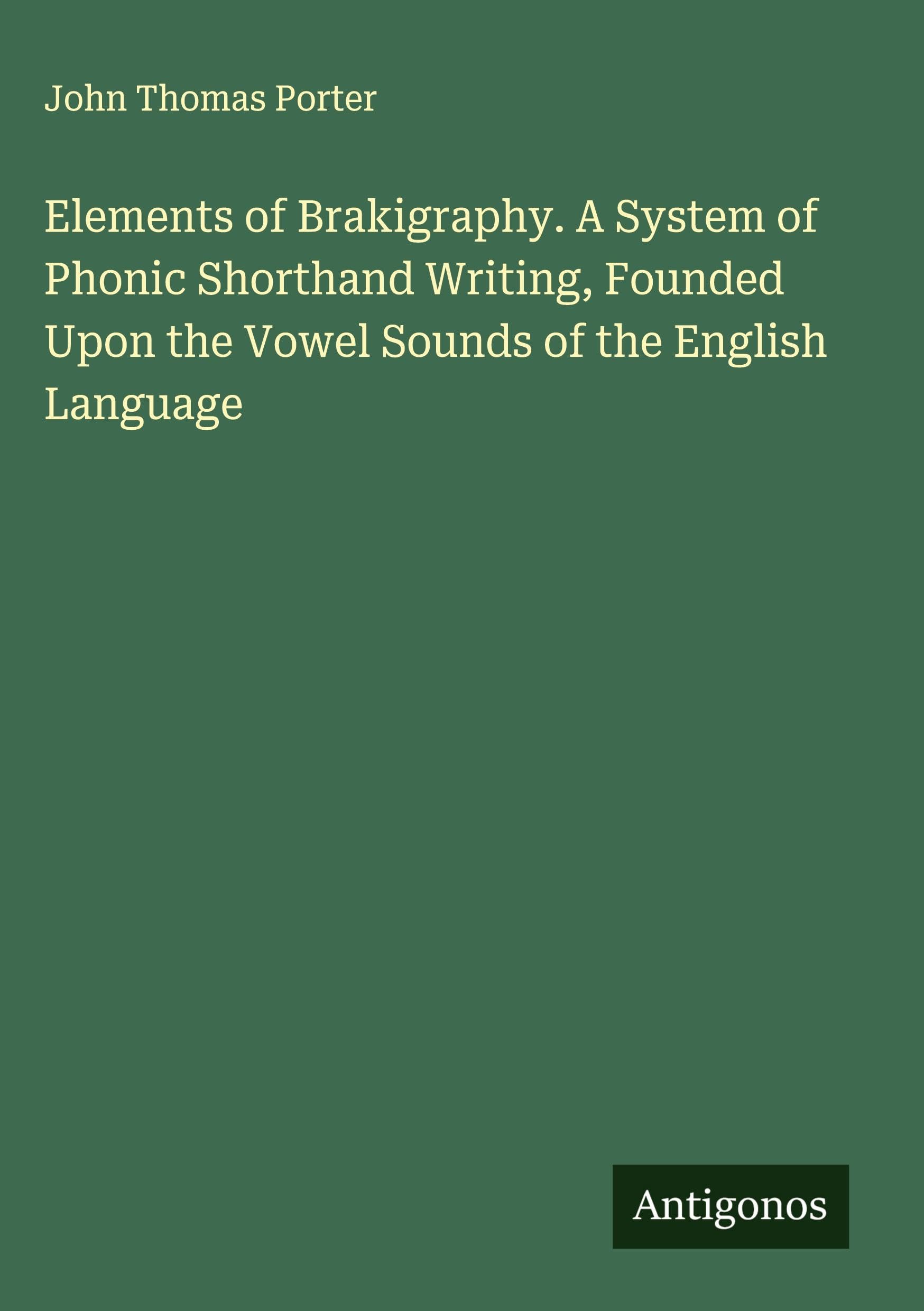 Elements of Brakigraphy. A System of Phonic Shorthand Writing, Founded Upon the Vowel Sounds of the English Language Classics