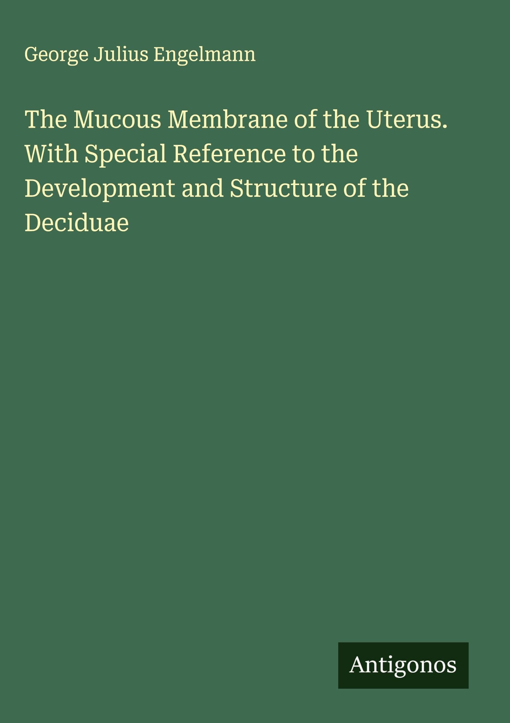 The Mucous Membrane of the Uterus. With Special Reference to the Development and Structure of the Deciduae Classics