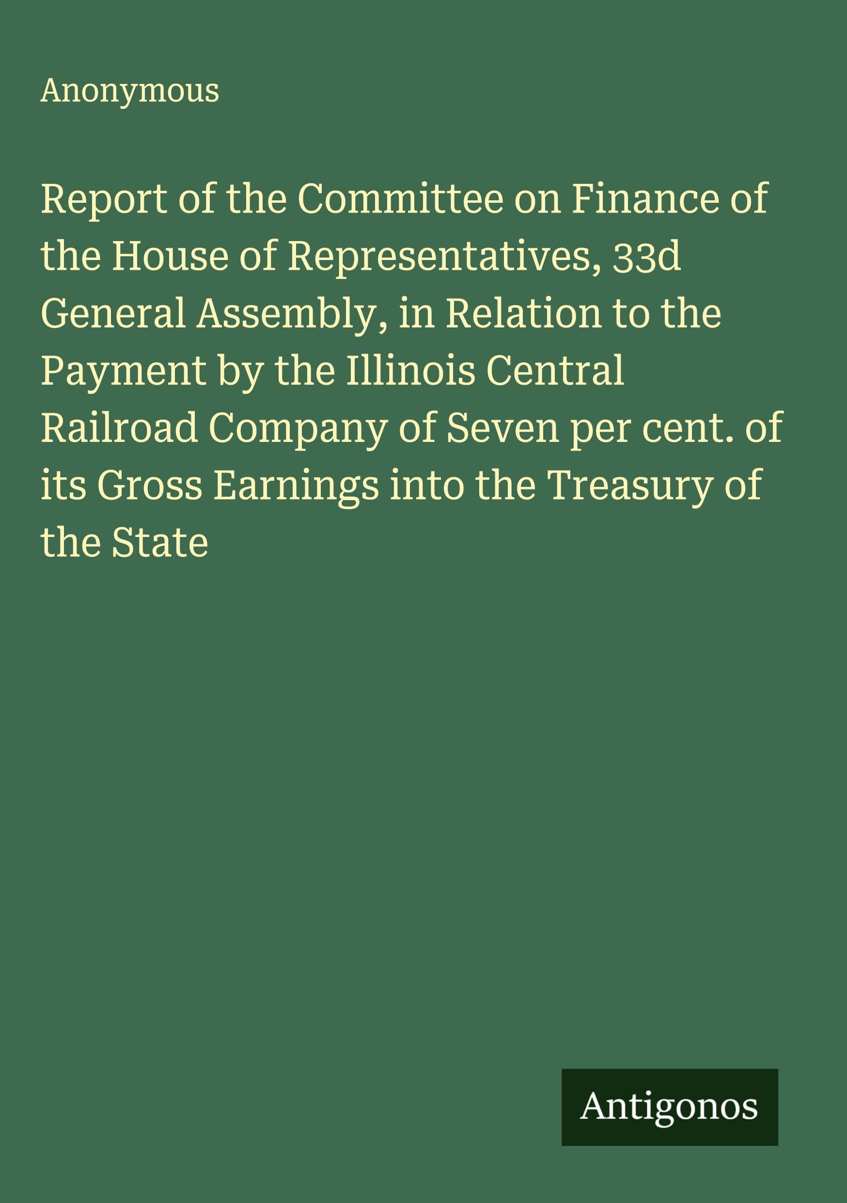 Report of the Committee on Finance of the House of Representatives, 33d General Assembly, in Relation to the Payment by the Illinois Central Railroad Company of Seven per cent. of its Gross Earnings into the Treasury of the State Classics