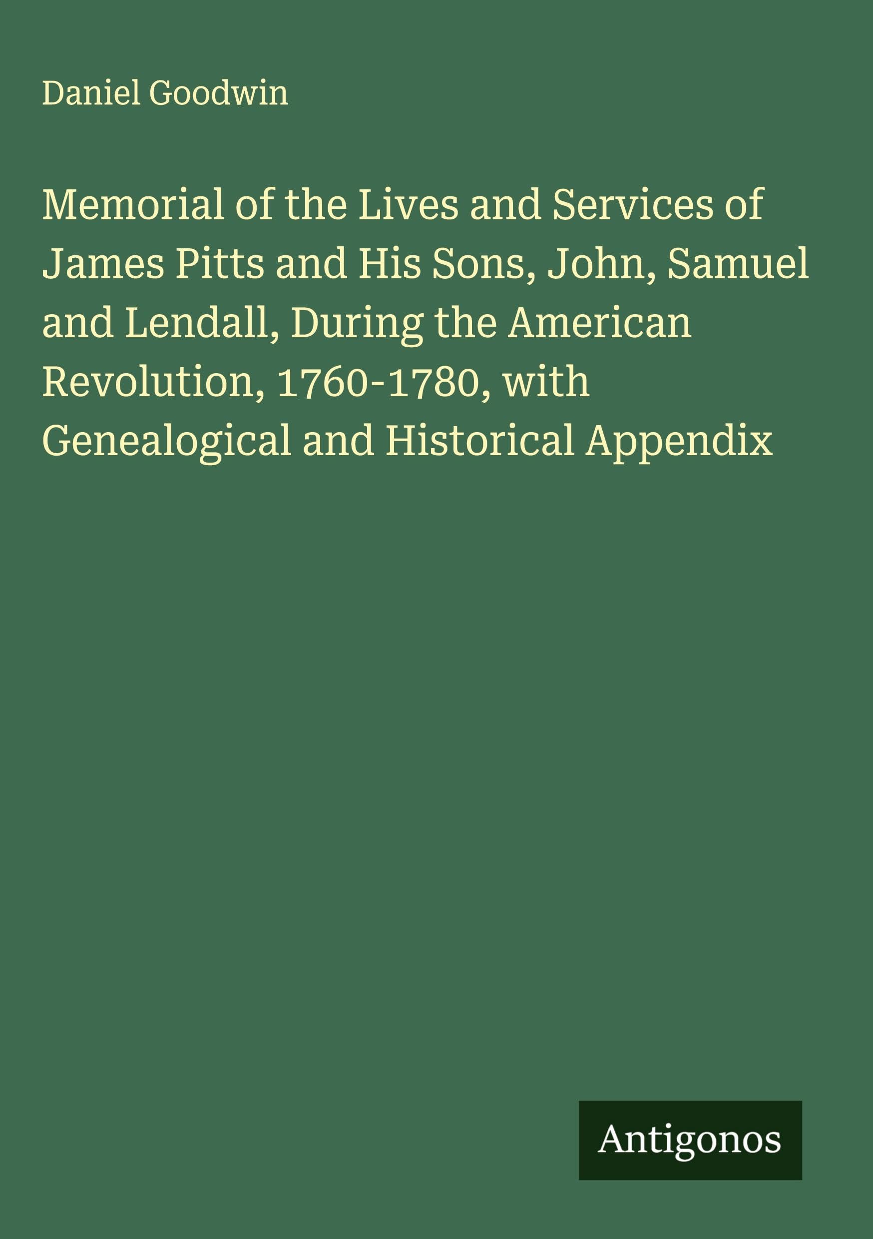 Memorial of the Lives and Services of James Pitts and His Sons, John, Samuel and Lendall, During the American Revolution, 1760-1780, with Genealogical and Historical Appendix Classics