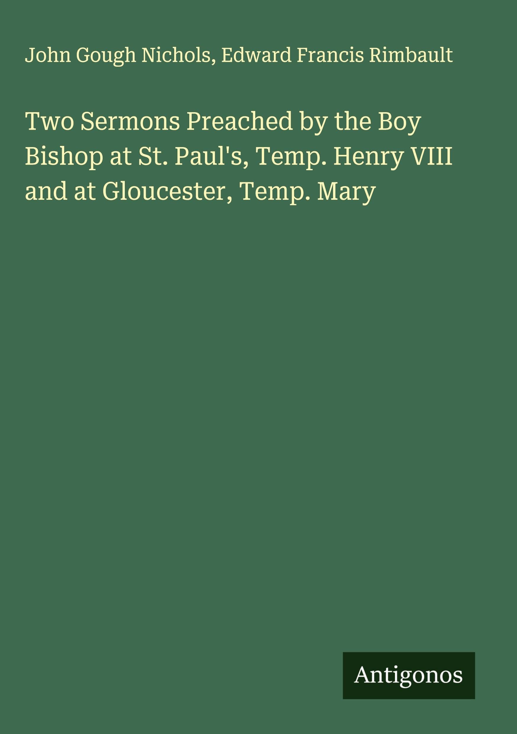 Two Sermons Preached by the Boy Bishop at St. Paul's, Temp. Henry VIII and at Gloucester, Temp. Mary Classics