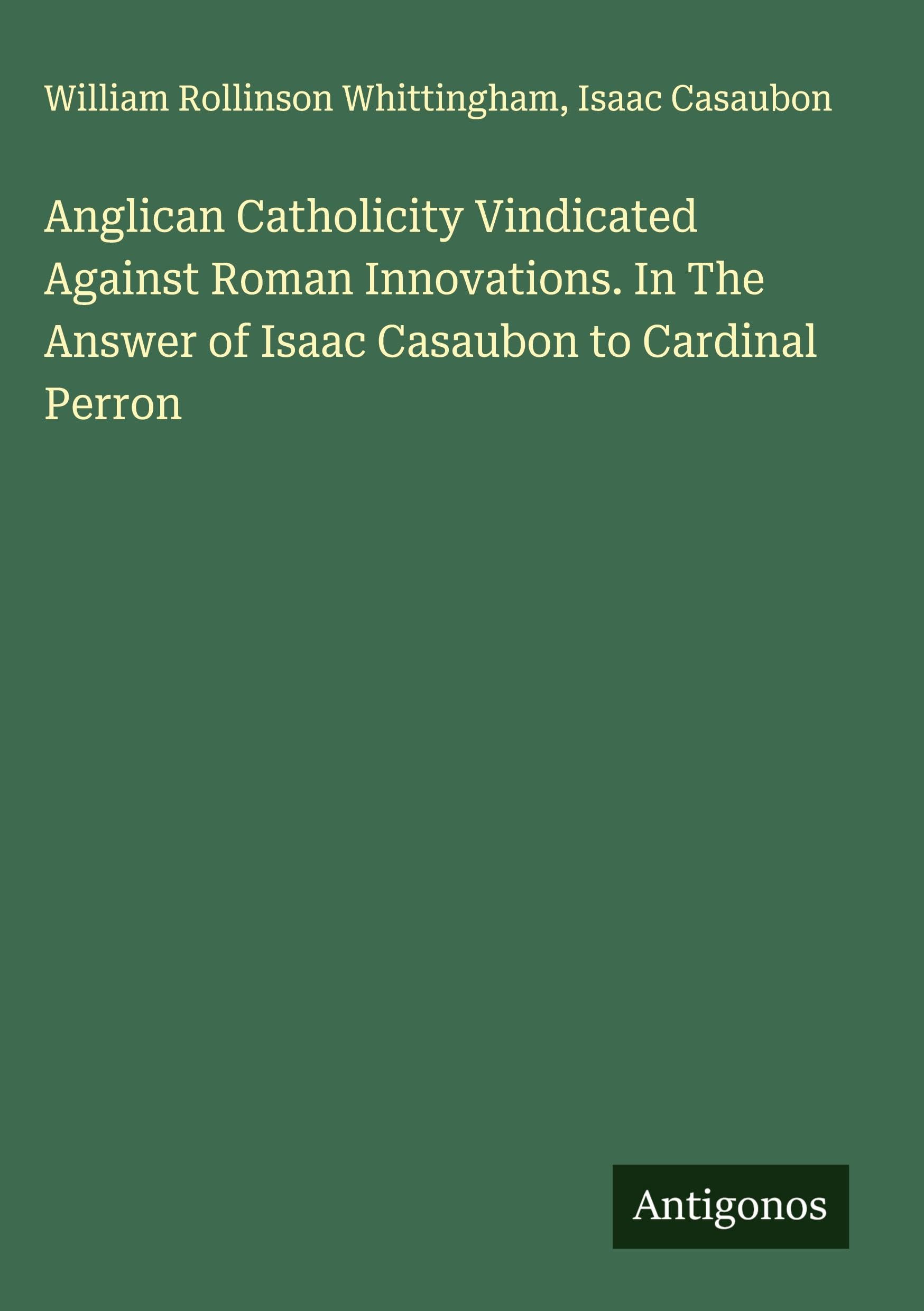 Anglican Catholicity Vindicated Against Roman Innovations. In The Answer of Isaac Casaubon to Cardinal Perron Classics