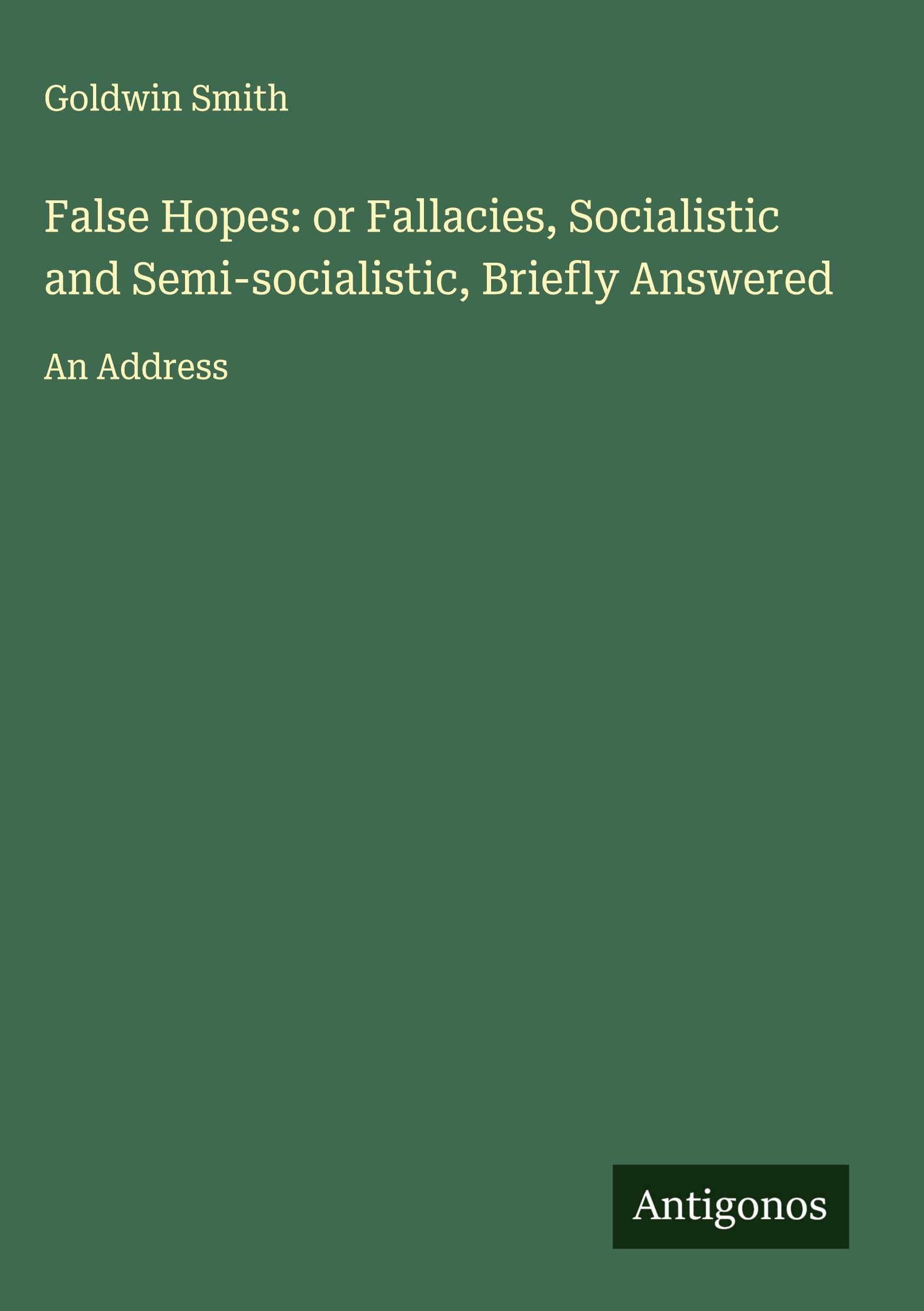 False Hopes: or Fallacies, Socialistic and Semi-socialistic, Briefly Answered Classics