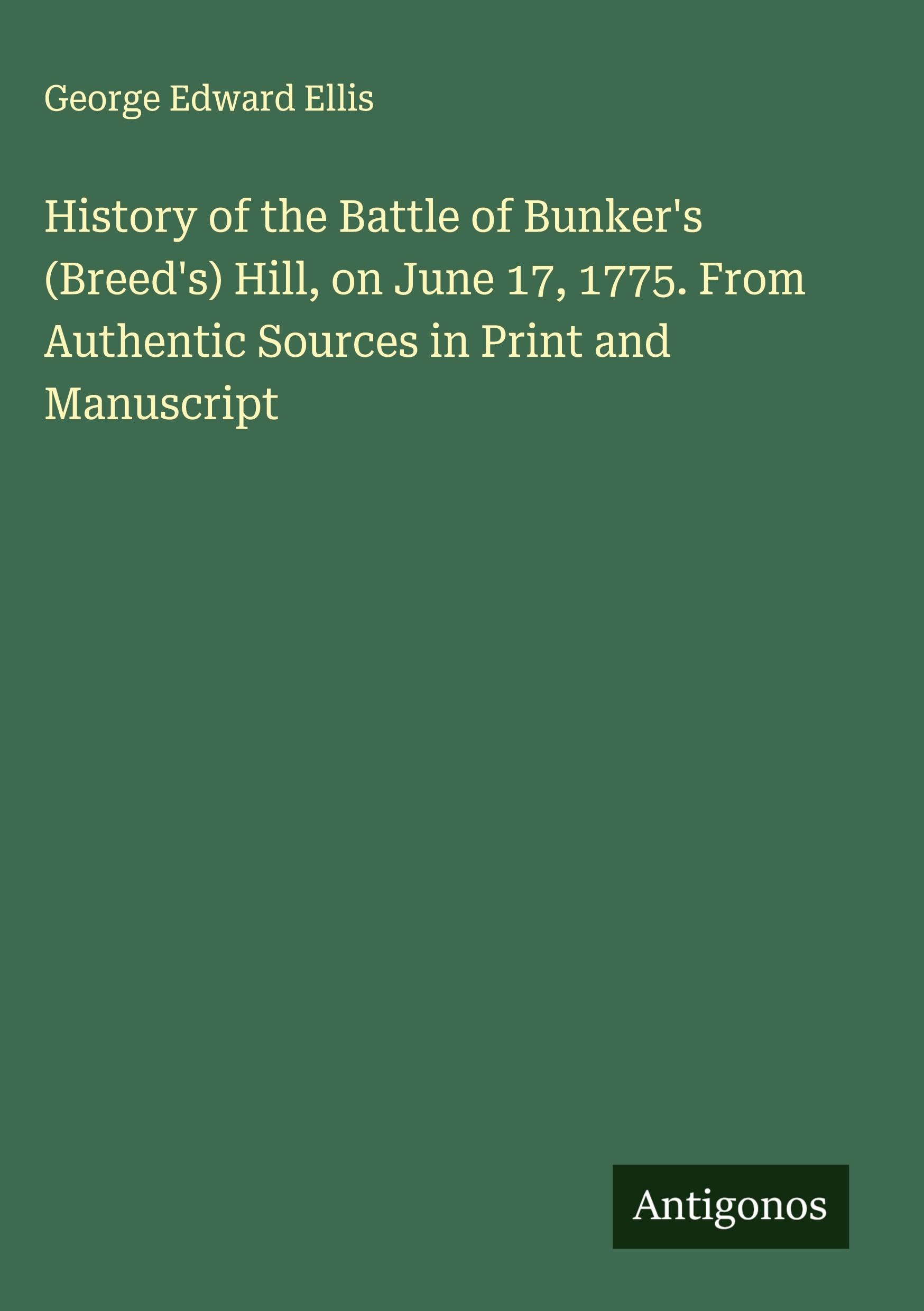 History of the Battle of Bunker's (Breed's) Hill, on June 17, 1775. From Authentic Sources in Print and Manuscript Classics