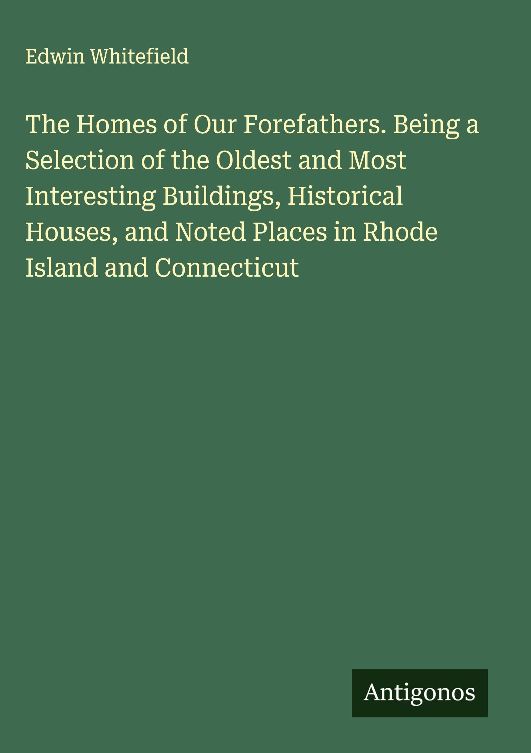 The Homes of Our Forefathers. Being a Selection of the Oldest and Most Interesting Buildings, Historical Houses, and Noted Places in Rhode Island and Connecticut Classics