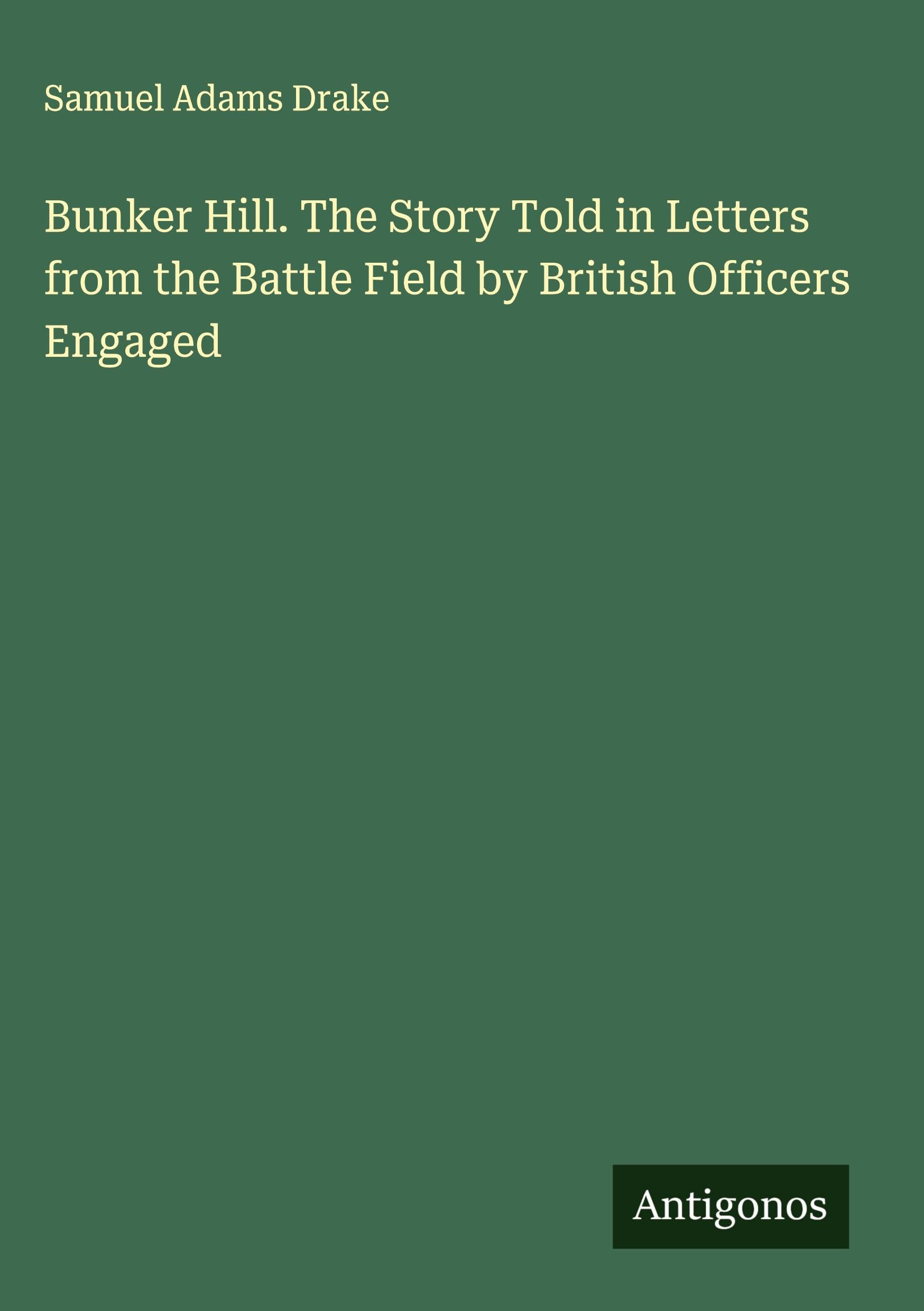 Bunker Hill. The Story Told in Letters from the Battle Field by British Officers Engaged Classics