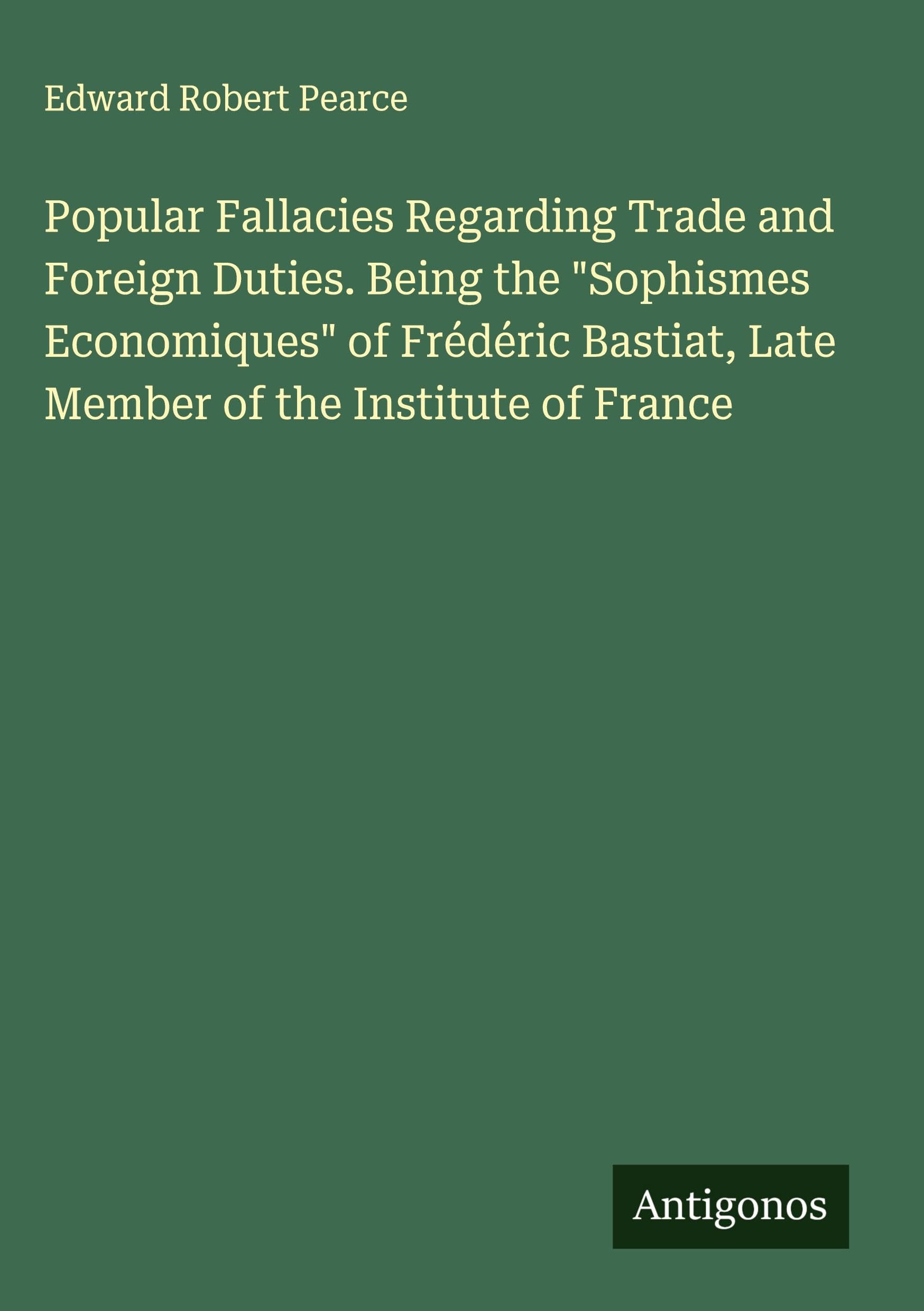 Popular Fallacies Regarding Trade and Foreign Duties. Being the "Sophismes Economiques" of Frédéric Bastiat, Late Member of the Institute of France Contemporary literature Books