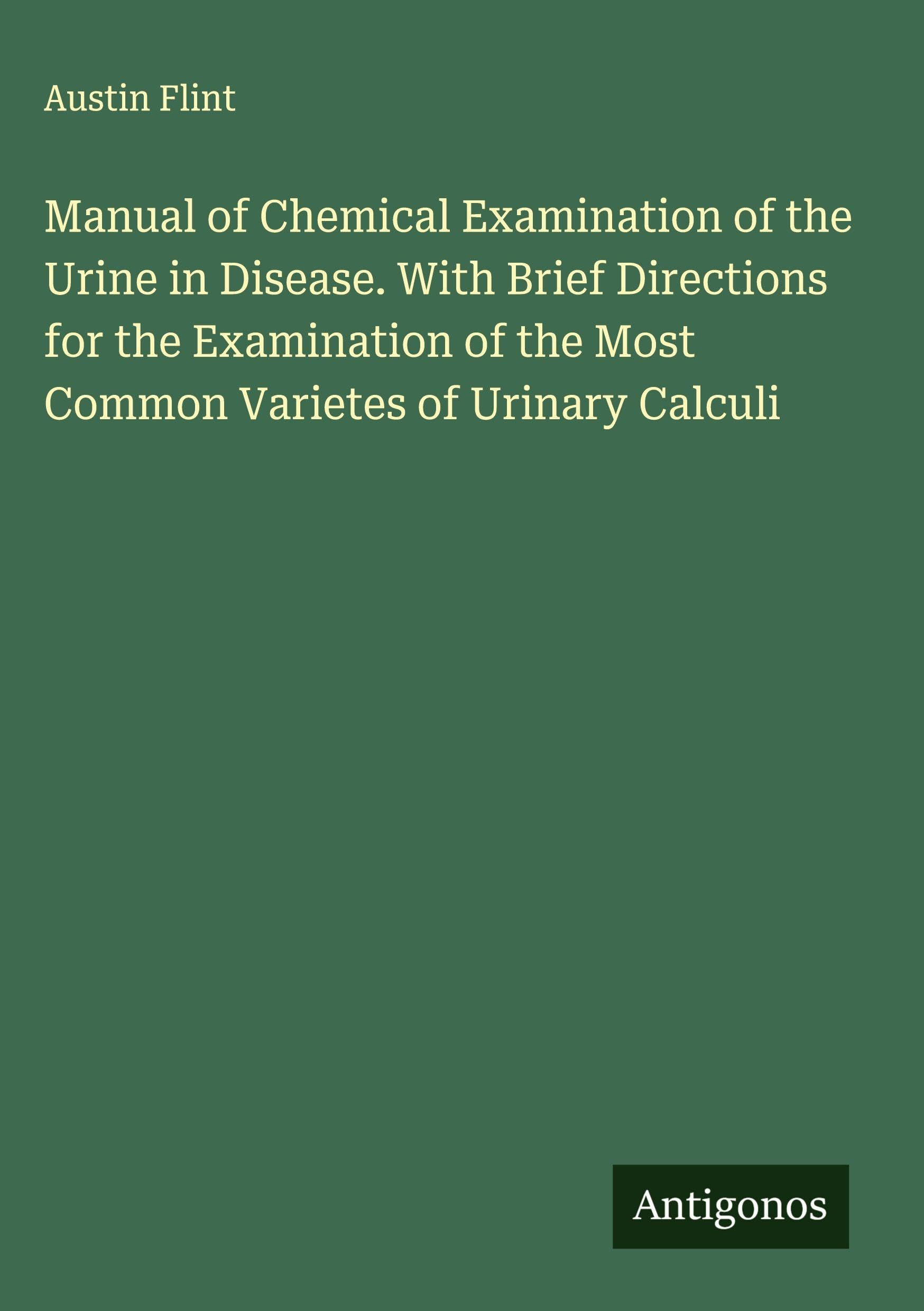 Manual of Chemical Examination of the Urine in Disease. With Brief Directions for the Examination of the Most Common Varietes of Urinary Calculi Classics