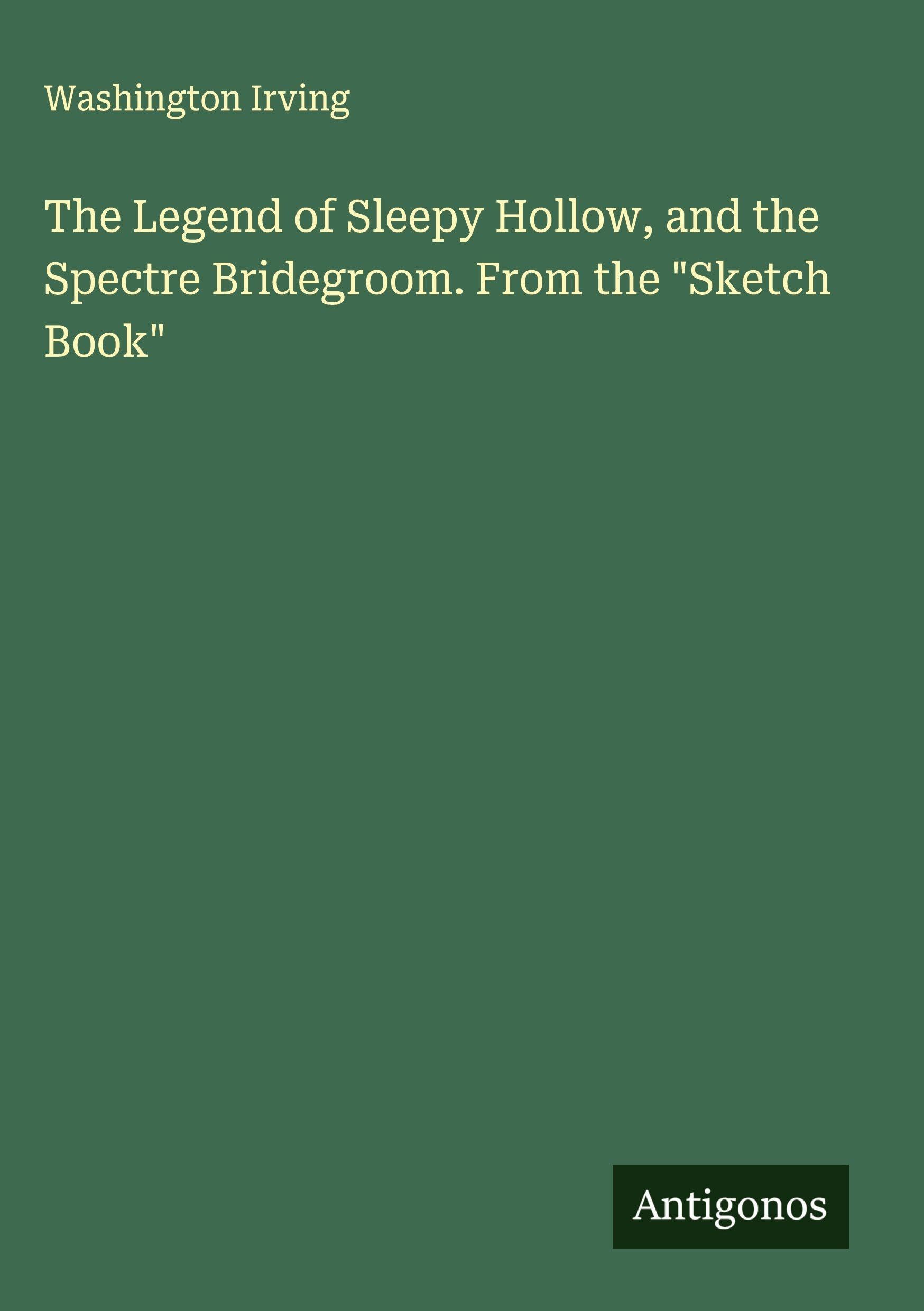 The Legend of Sleepy Hollow, and the Spectre Bridegroom. From the "Sketch Book" Classics