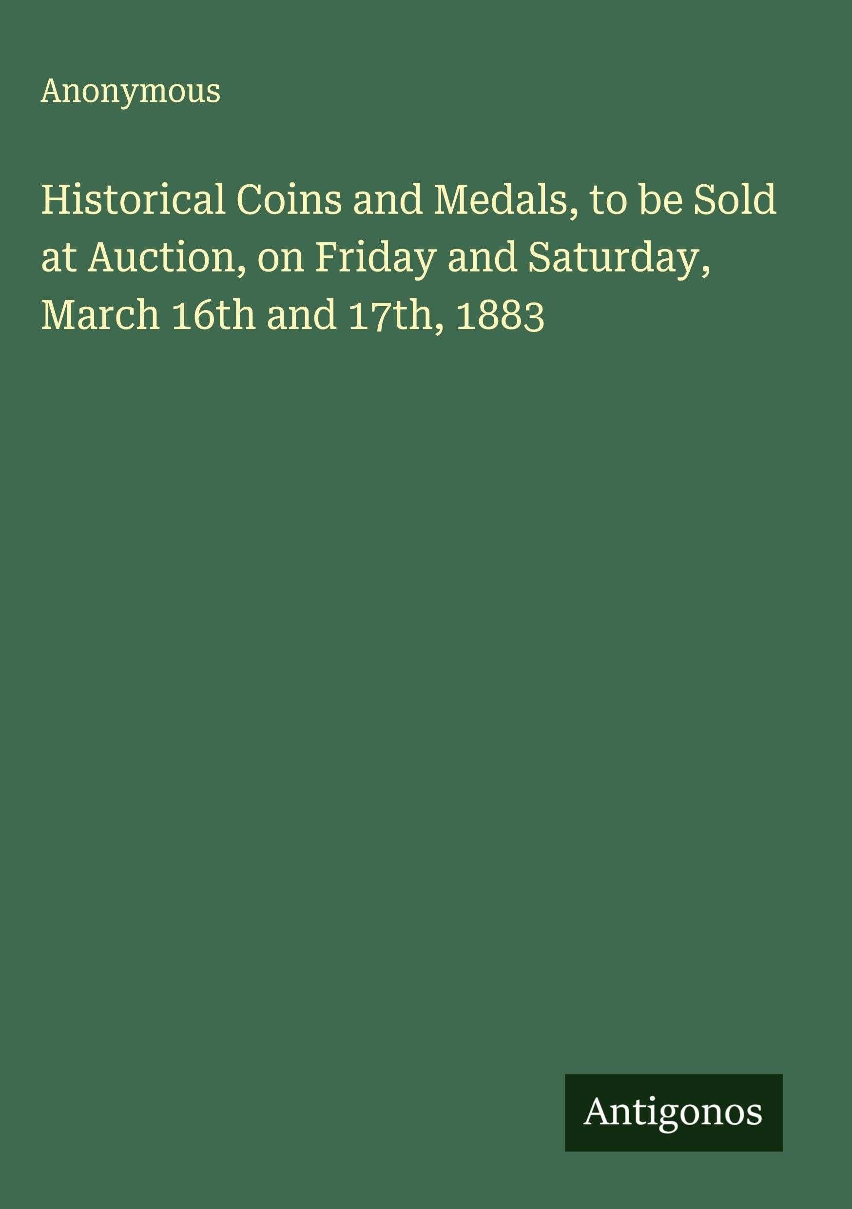 Historical Coins and Medals, to be Sold at Auction, on Friday and Saturday, March 16th and 17th, 1883 Classics