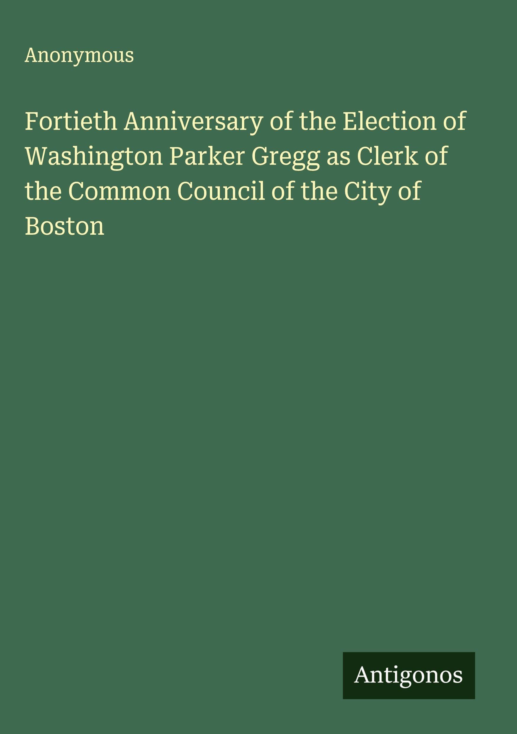Fortieth Anniversary of the Election of Washington Parker Gregg as Clerk of the Common Council of the City of Boston Classics