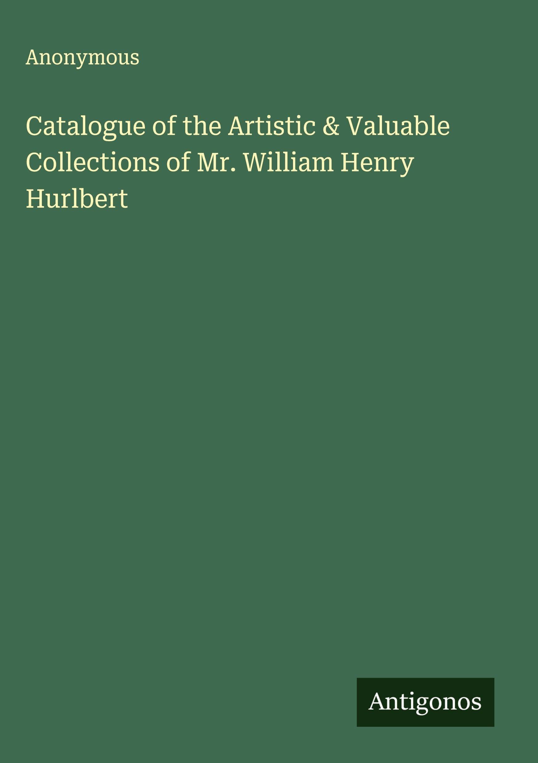 Catalogue of the Artistic & Valuable Collections of Mr. William Henry Hurlbert Classics