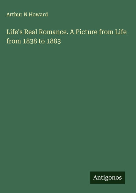 Life's Real Romance. A Picture from Life from 1838 to 1883 Classics