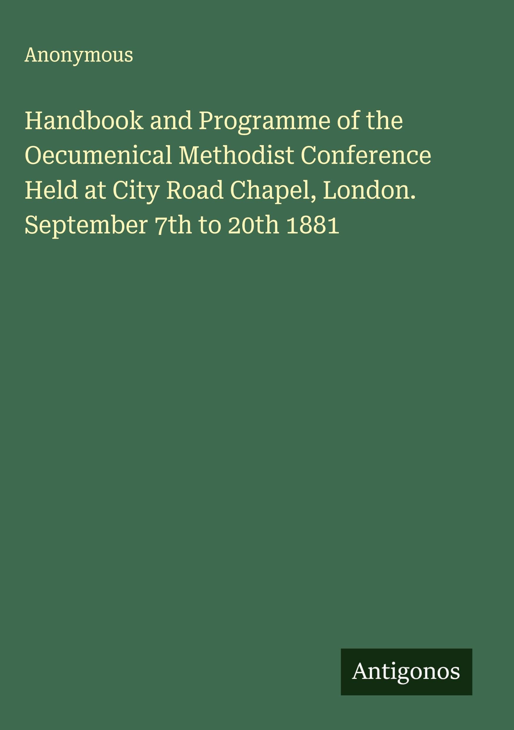 Handbook and Programme of the Oecumenical Methodist Conference Held at City Road Chapel, London. September 7th to 20th 1881 Classics