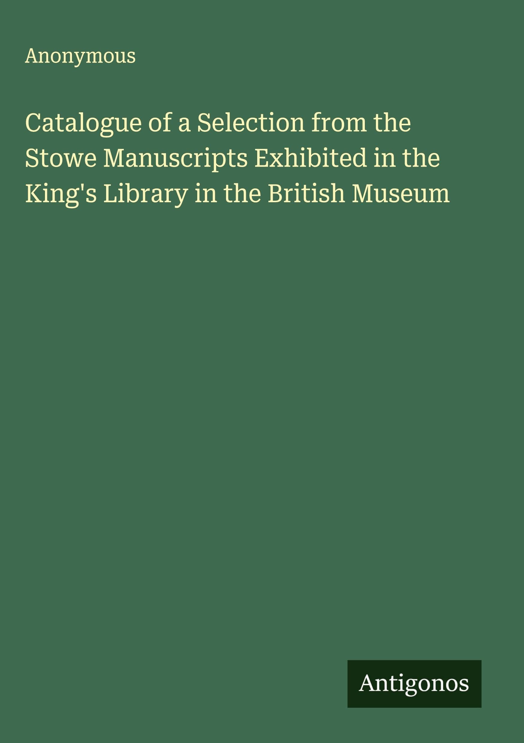 Catalogue of a Selection from the Stowe Manuscripts Exhibited in the King's Library in the British Museum Classics