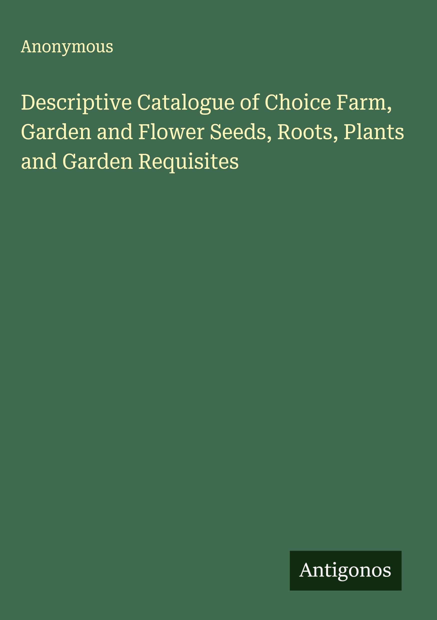 Descriptive Catalogue of Choice Farm, Garden and Flower Seeds, Roots, Plants and Garden Requisites Classics
