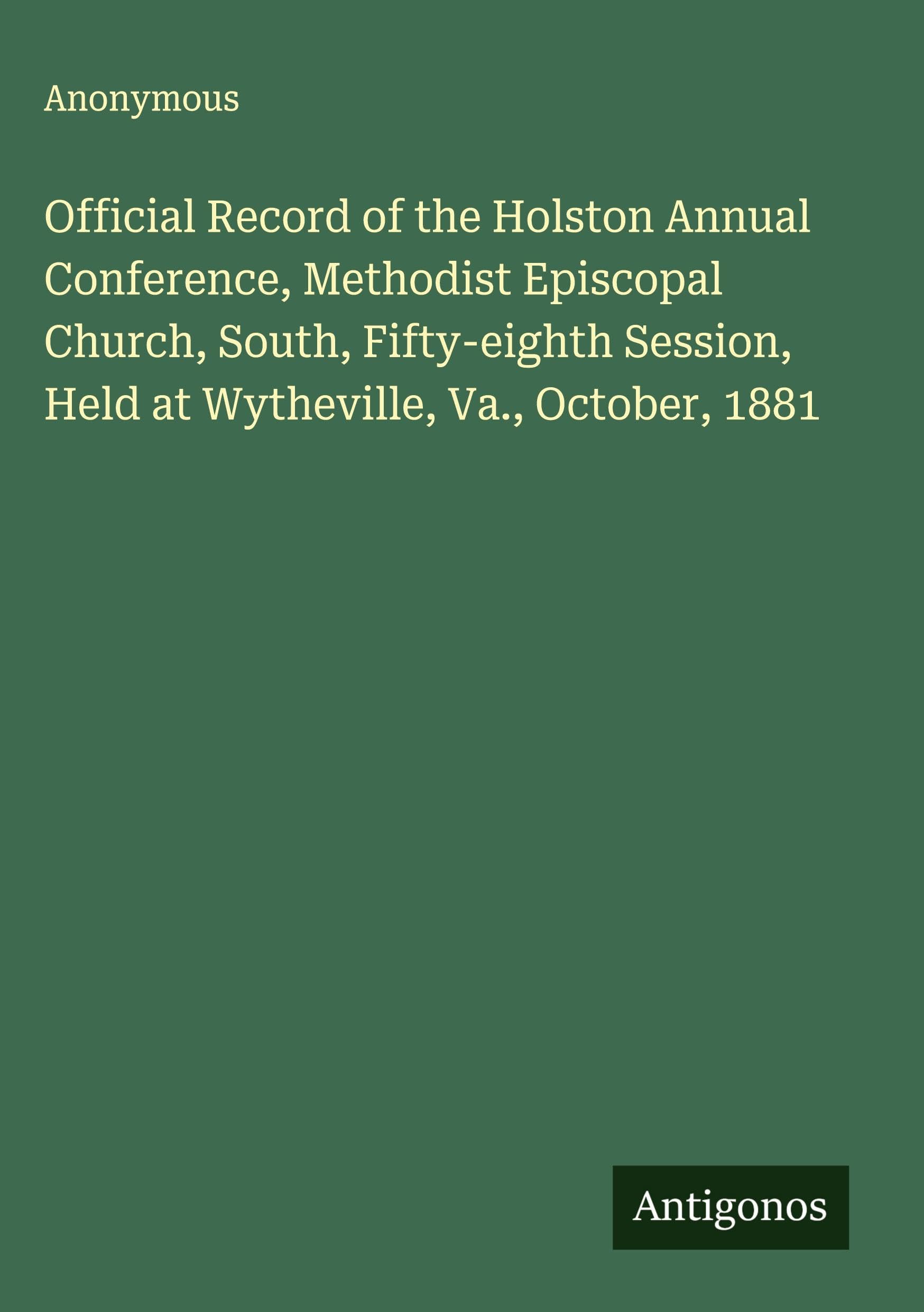 Official Record of the Holston Annual Conference, Methodist Episcopal Church, South, Fifty-eighth Session, Held at Wytheville, Va., October, 1881 Classics