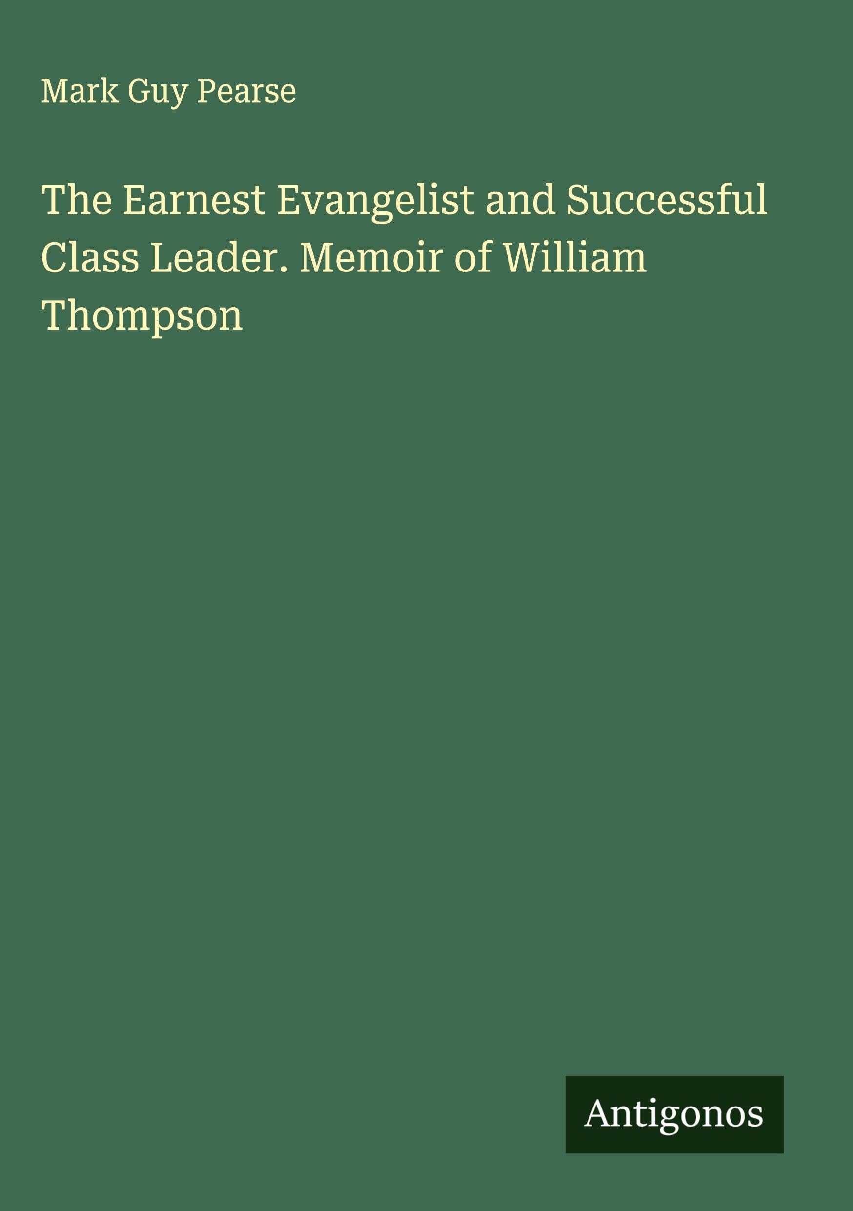 The Earnest Evangelist and Successful Class Leader. Memoir of William Thompson Classics